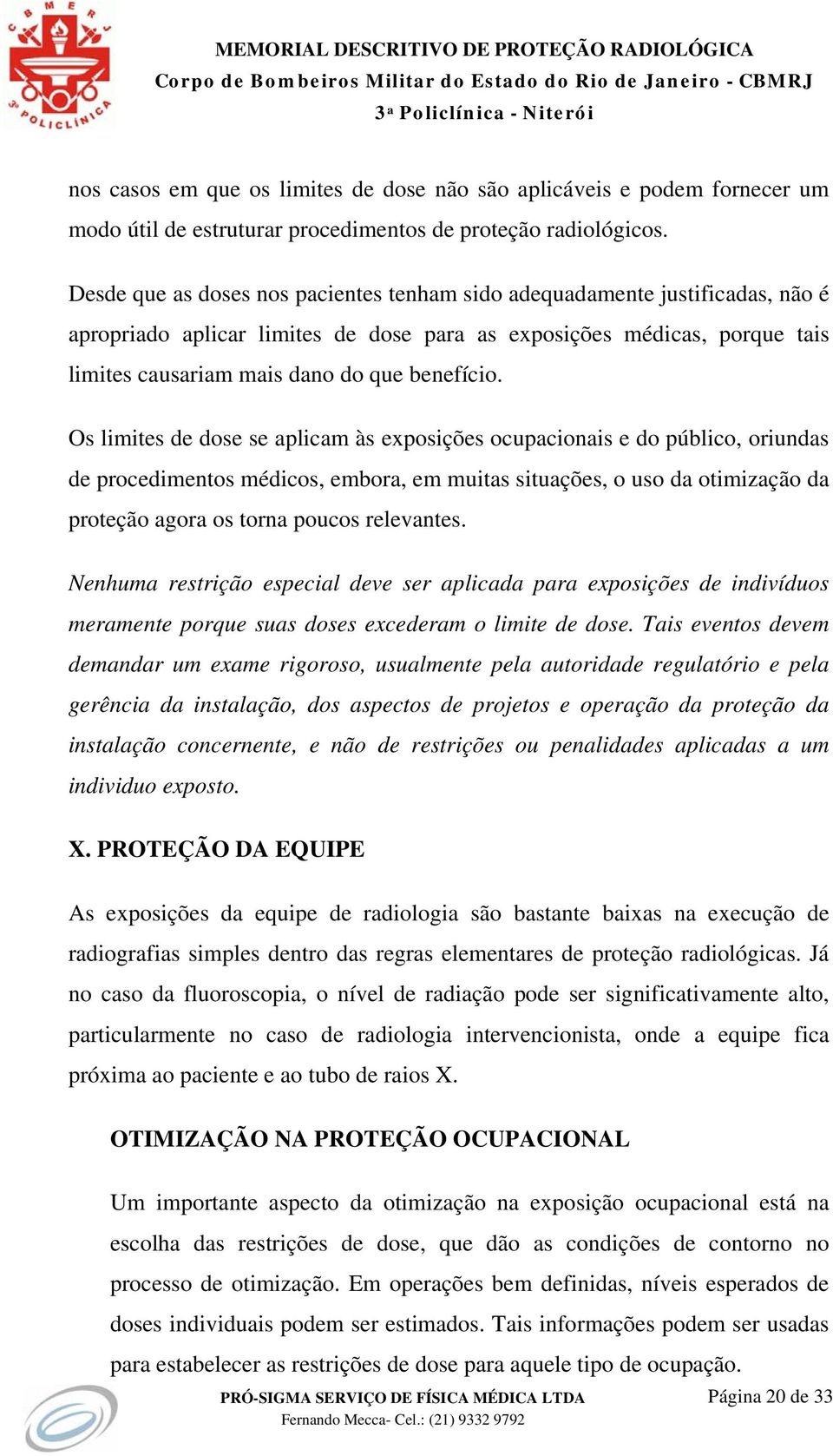 Os limites de dose se aplicam às exposições ocupacionais e do público, oriundas de procedimentos médicos, embora, em muitas situações, o uso da otimização da proteção agora os torna poucos relevantes.