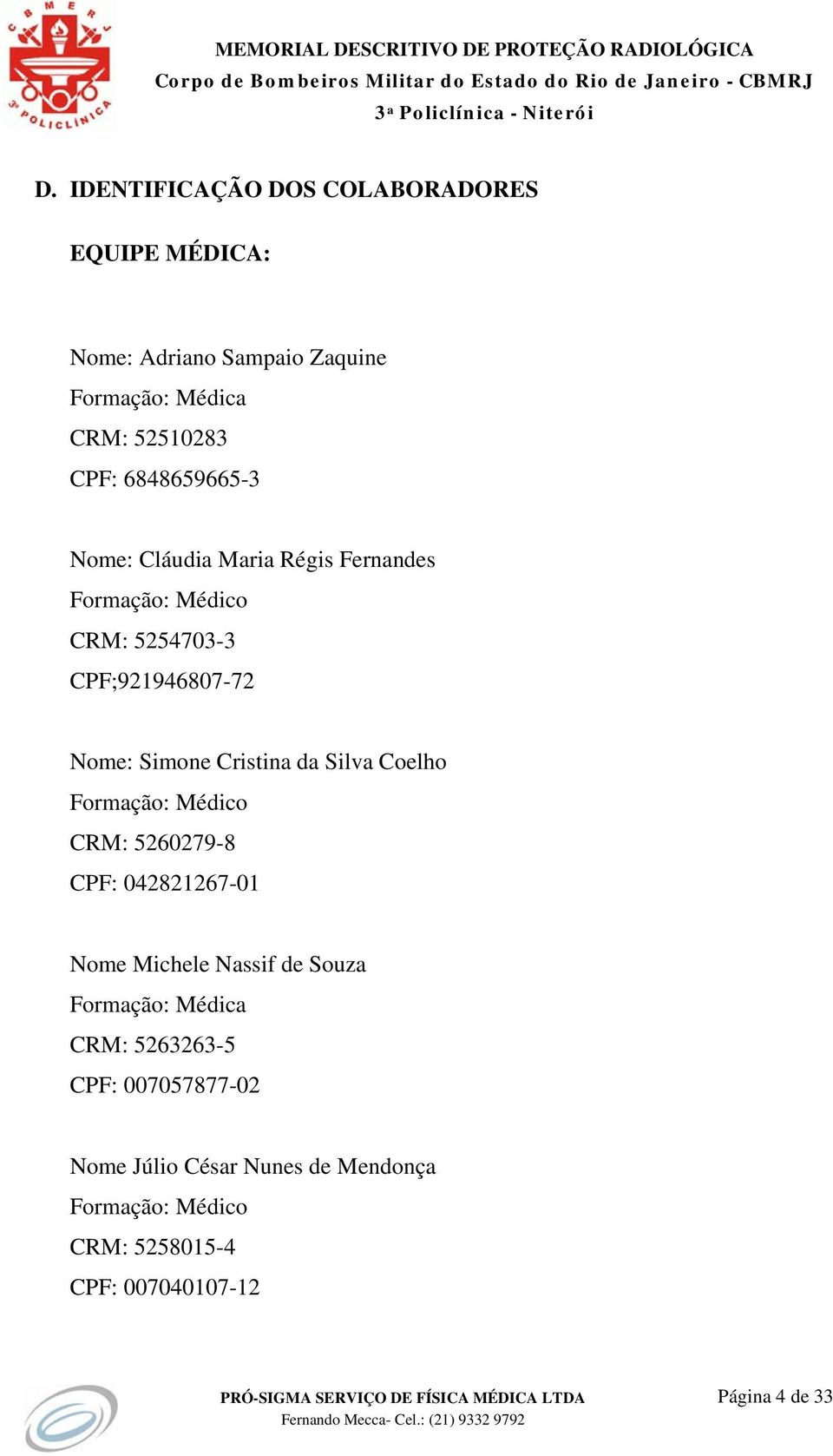 da Silva Coelho Formação: Médico CRM: 5260279-8 CPF: 042821267-01 Nome Michele Nassif de Souza Formação: Médica CRM: