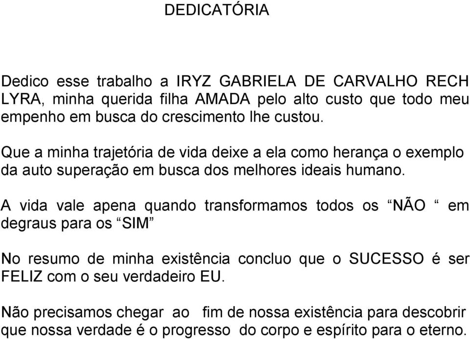 A vida vale apena quando transformamos todos os NÃO em degraus para os SIM No resumo de minha existência concluo que o SUCESSO é ser FELIZ com o