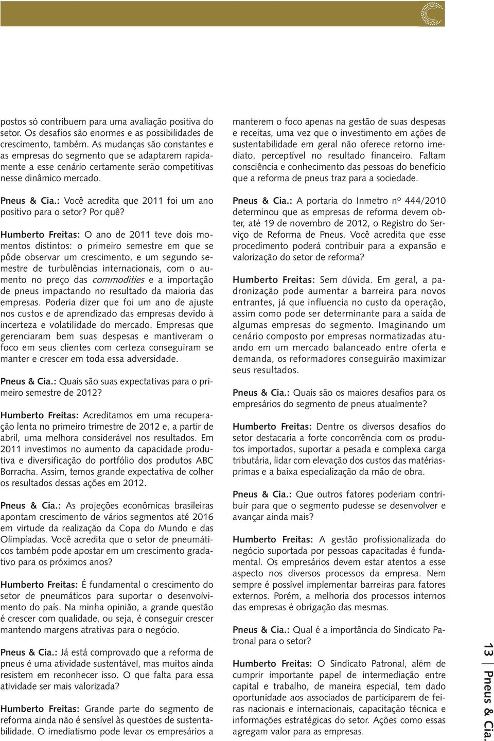 manterem o foco apenas na gestão de suas despesas e receitas, uma vez que o investimento em ações de sustentabilidade em geral não oferece retorno imediato, perceptível no resultado financeiro.