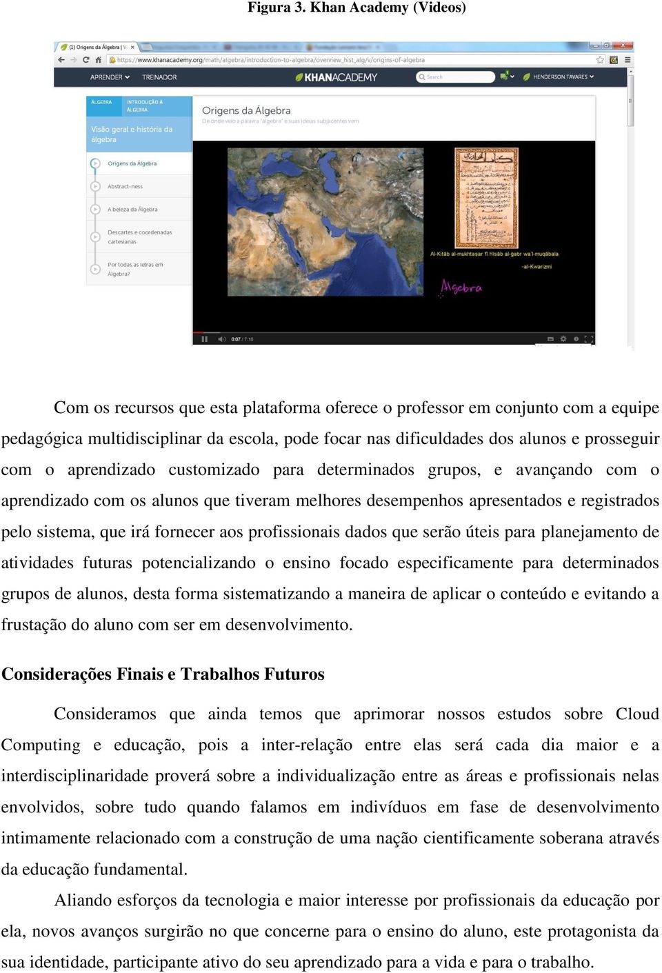 aprendizado customizado para determinados grupos, e avançando com o aprendizado com os alunos que tiveram melhores desempenhos apresentados e registrados pelo sistema, que irá fornecer aos