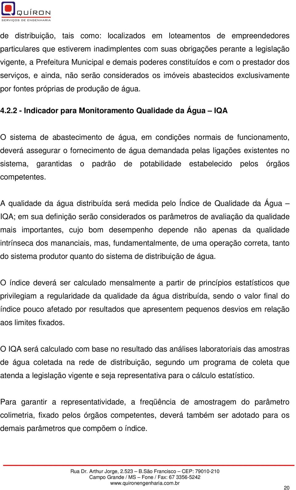 2 - Indicador para Monitoramento Qualidade da Água IQA O sistema de abastecimento de água, em condições normais de funcionamento, deverá assegurar o fornecimento de água demandada pelas ligações