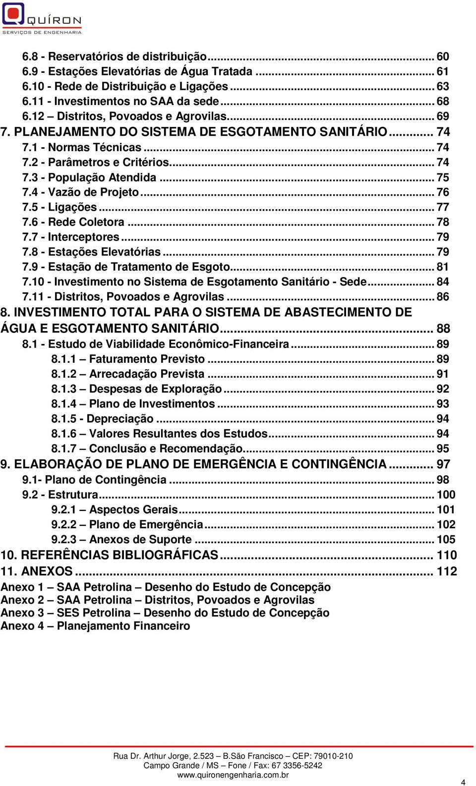 4 - Vazão de Projeto... 76 7.5 - Ligações... 77 7.6 - Rede Coletora... 78 7.7 - Interceptores... 79 7.8 - Estações Elevatórias... 79 7.9 - Estação de Tratamento de Esgoto... 81 7.