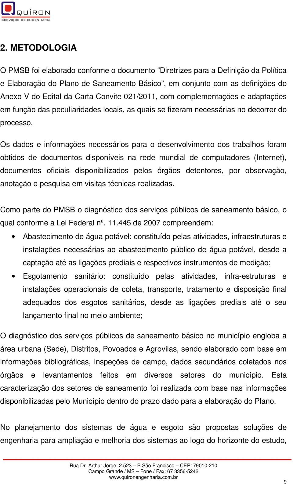 Os dados e informações necessários para o desenvolvimento dos trabalhos foram obtidos de documentos disponíveis na rede mundial de computadores (Internet), documentos oficiais disponibilizados pelos