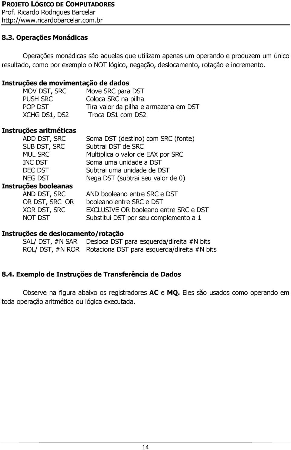 ADD DST, SRC Soma DST (destino) com SRC (fonte) SUB DST, SRC Subtrai DST de SRC MUL SRC Multiplica o valor de EAX por SRC INC DST Soma uma unidade a DST DEC DST Subtrai uma unidade de DST NEG DST