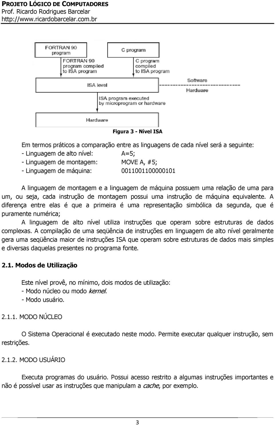 A diferença entre elas é que a primeira é uma representação simbólica da segunda, que é puramente numérica; A linguagem de alto nível utiliza instruções que operam sobre estruturas de dados complexas.