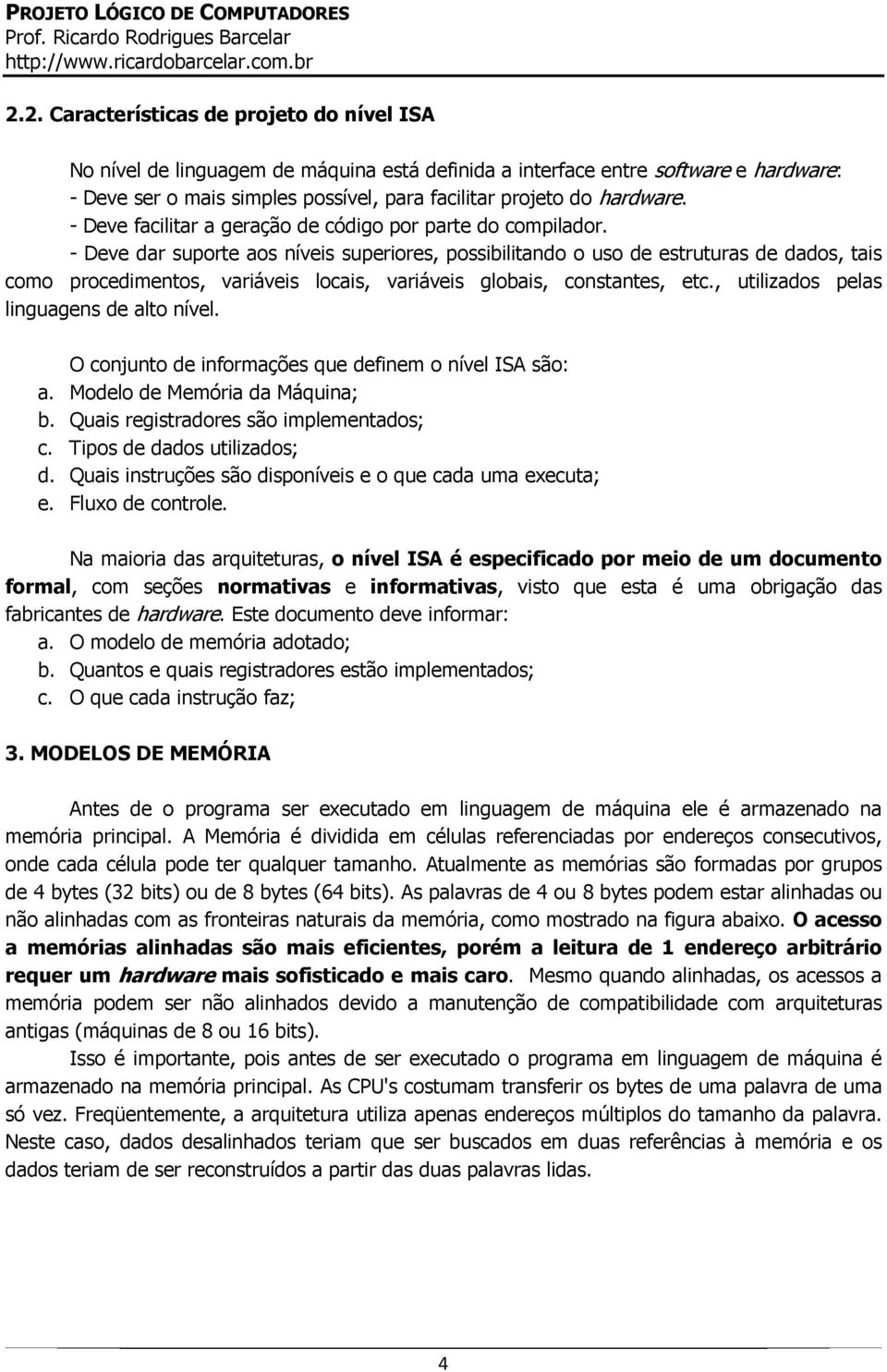 - Deve dar suporte aos níveis superiores, possibilitando o uso de estruturas de dados, tais como procedimentos, variáveis locais, variáveis globais, constantes, etc.