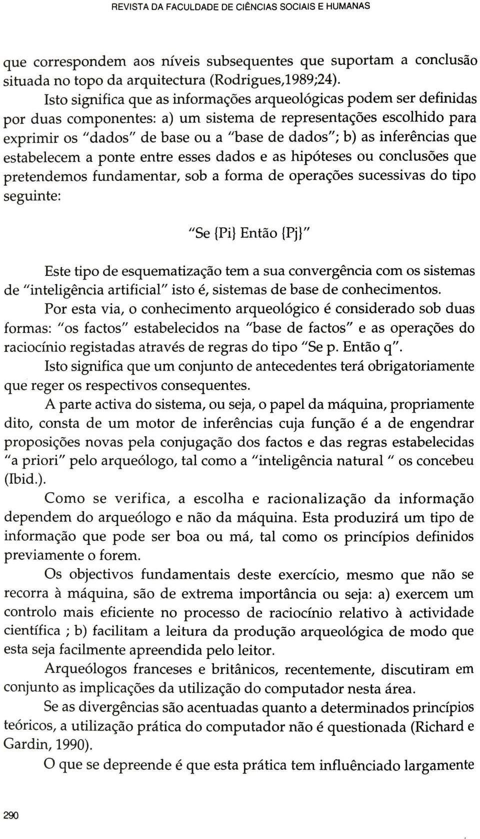 inferências que estabelecem a ponte entre esses dados e as hipóteses ou conclusões que pretendemos fundamentar, sob a forma de operações sucessivas do tipo seguinte: "Se {Pi} Então {Pj}" Este tipo de