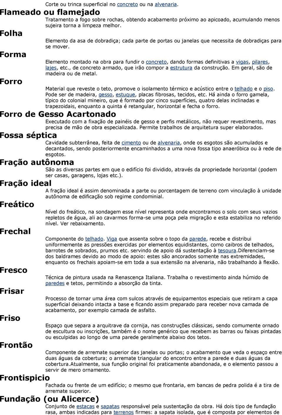 Forma Elemento montado na obra para fundir o concreto, dando formas definitivas a vigas, pilares, lajes, etc., de concreto armado, que irão compor a estrutura da construção.