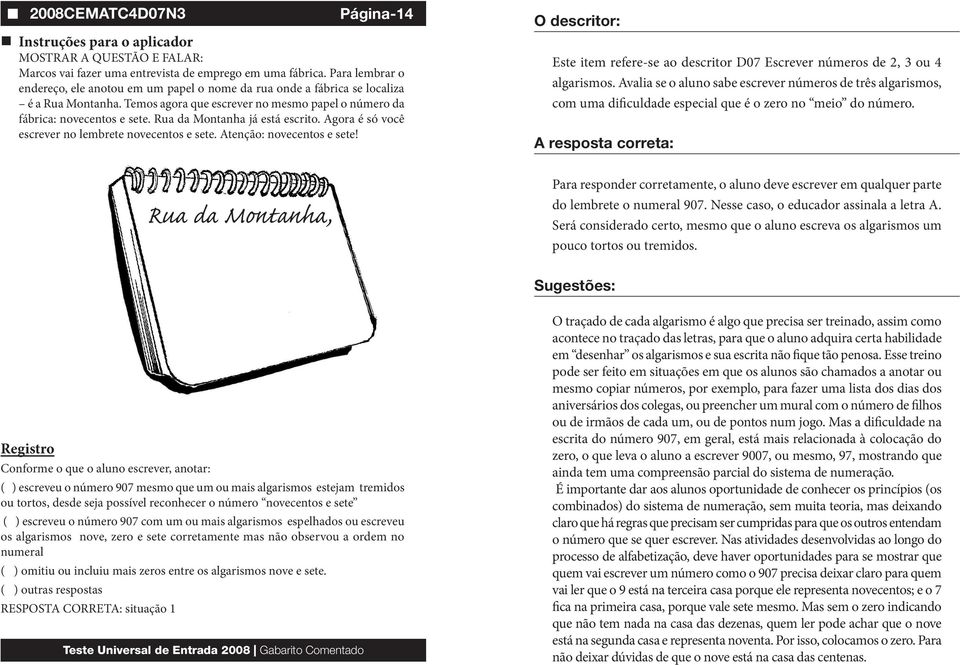 Este item refere-se ao descritor D07 Escrever números de 2, 3 ou 4 algarismos. Avalia se o aluno sabe escrever números de três algarismos, com uma dificuldade especial que é o zero no meio do número.