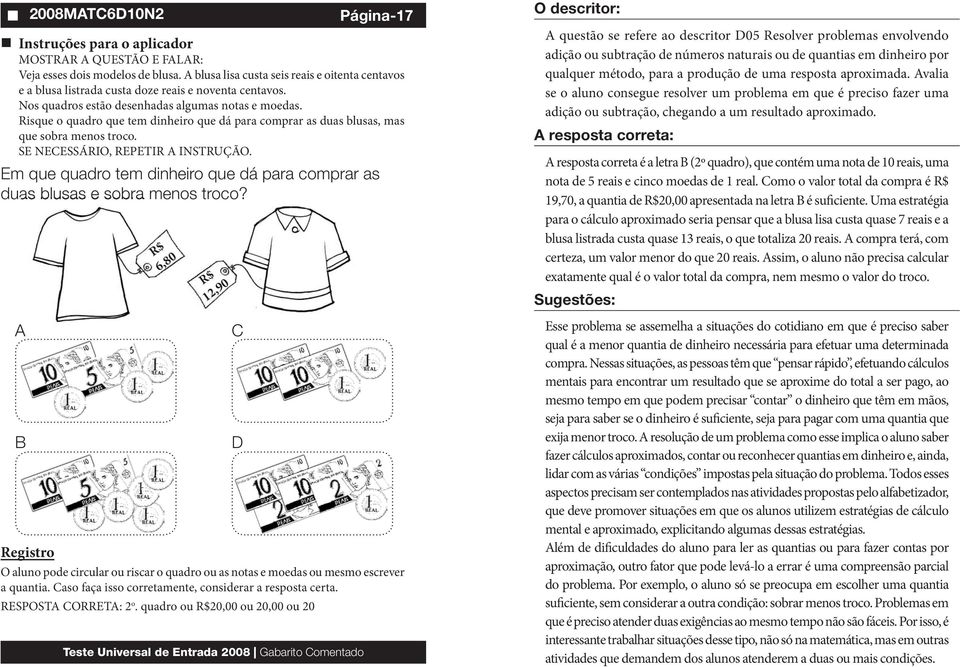 A B 2008MATC6D10N2 R$ 6,80 R$ 12,90 O aluno pode circular ou riscar o quadro ou as notas e moedas ou mesmo escrever a quantia. Caso faça isso corretamente, considerar a resposta certa.