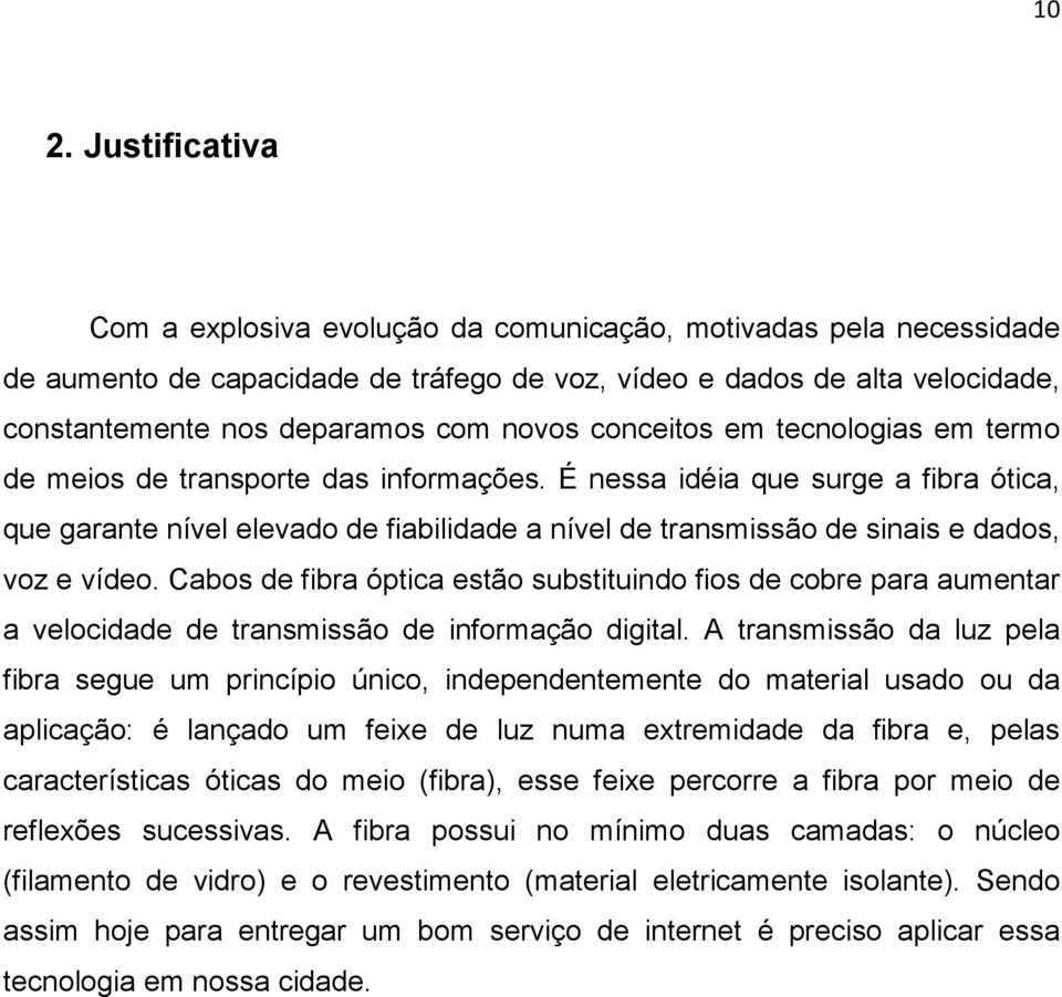 É nessa idéia que surge a fibra ótica, que garante nível elevado de fiabilidade a nível de transmissão de sinais e dados, voz e vídeo.