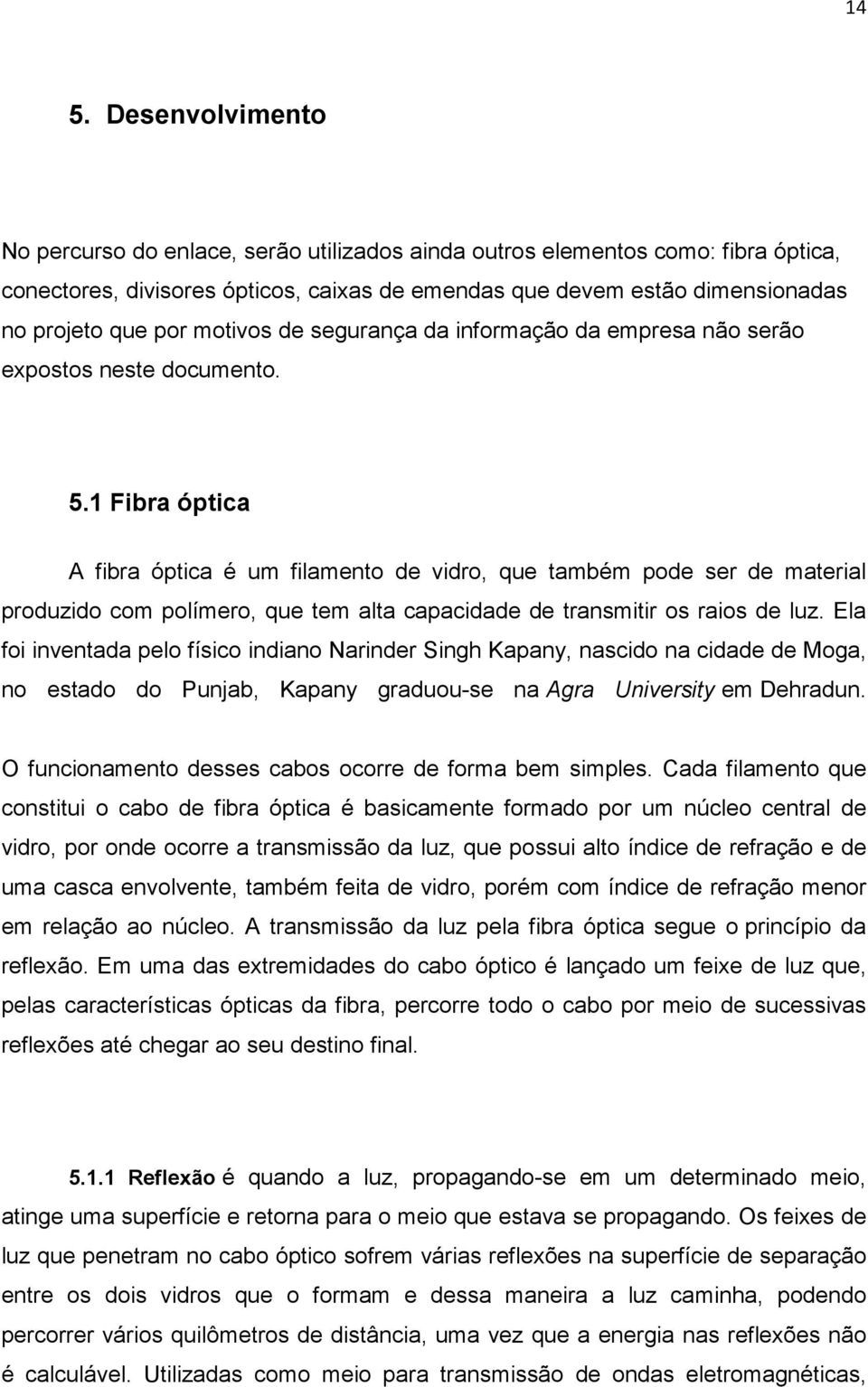 1 Fibra óptica A fibra óptica é um filamento de vidro, que também pode ser de material produzido com polímero, que tem alta capacidade de transmitir os raios de luz.