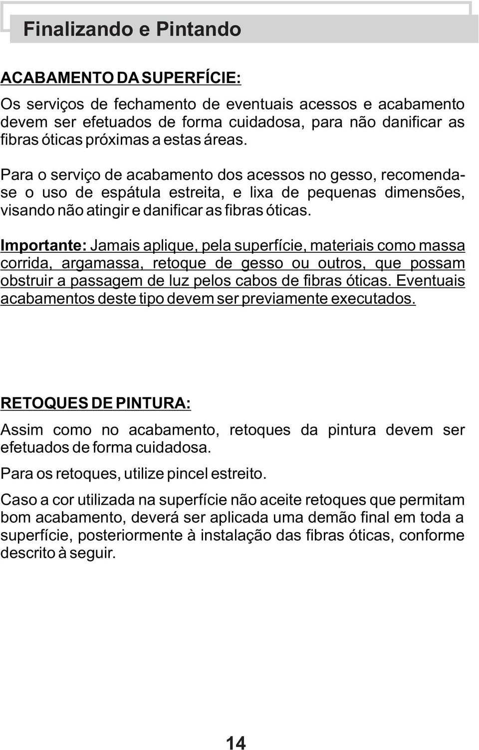 Importante: Jamais aplique, pela superfície, materiais como massa corrida, argamassa, retoque de gesso ou outros, que possam obstruir a passagem de luz pelos cabos de fibras óticas.