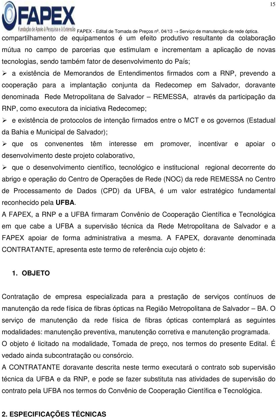 Metropolitana de Salvador REMESSA, através da participação da RNP, como executora da iniciativa Redecomep; e existência de protocolos de intenção firmados entre o MCT e os governos (Estadual da Bahia