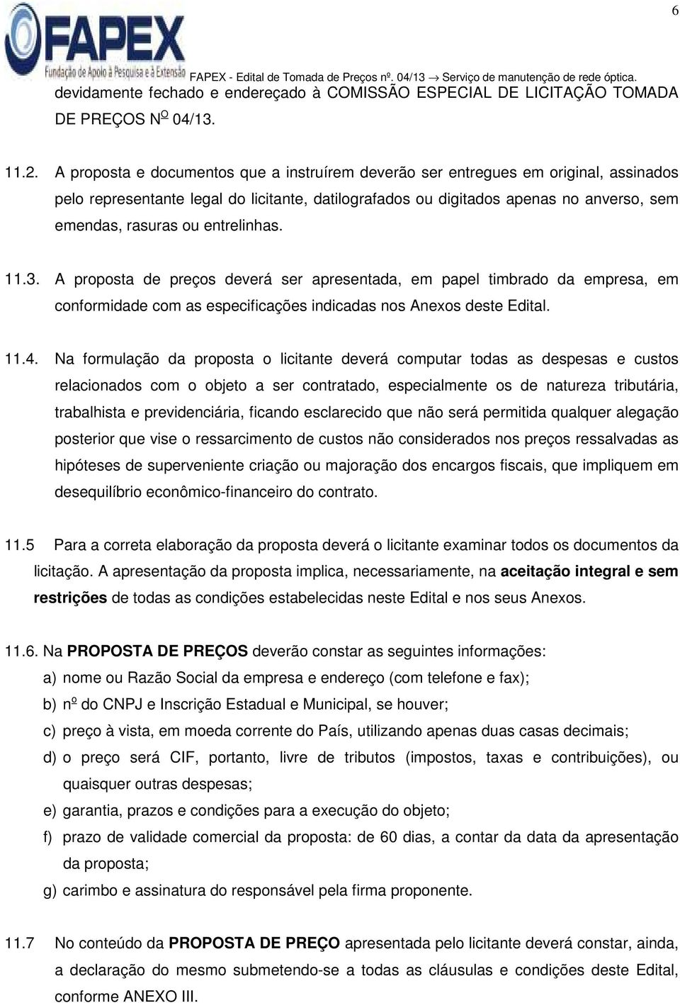 entrelinhas. 11.3. A proposta de preços deverá ser apresentada, em papel timbrado da empresa, em conformidade com as especificações indicadas nos Anexos deste Edital. 11.4.