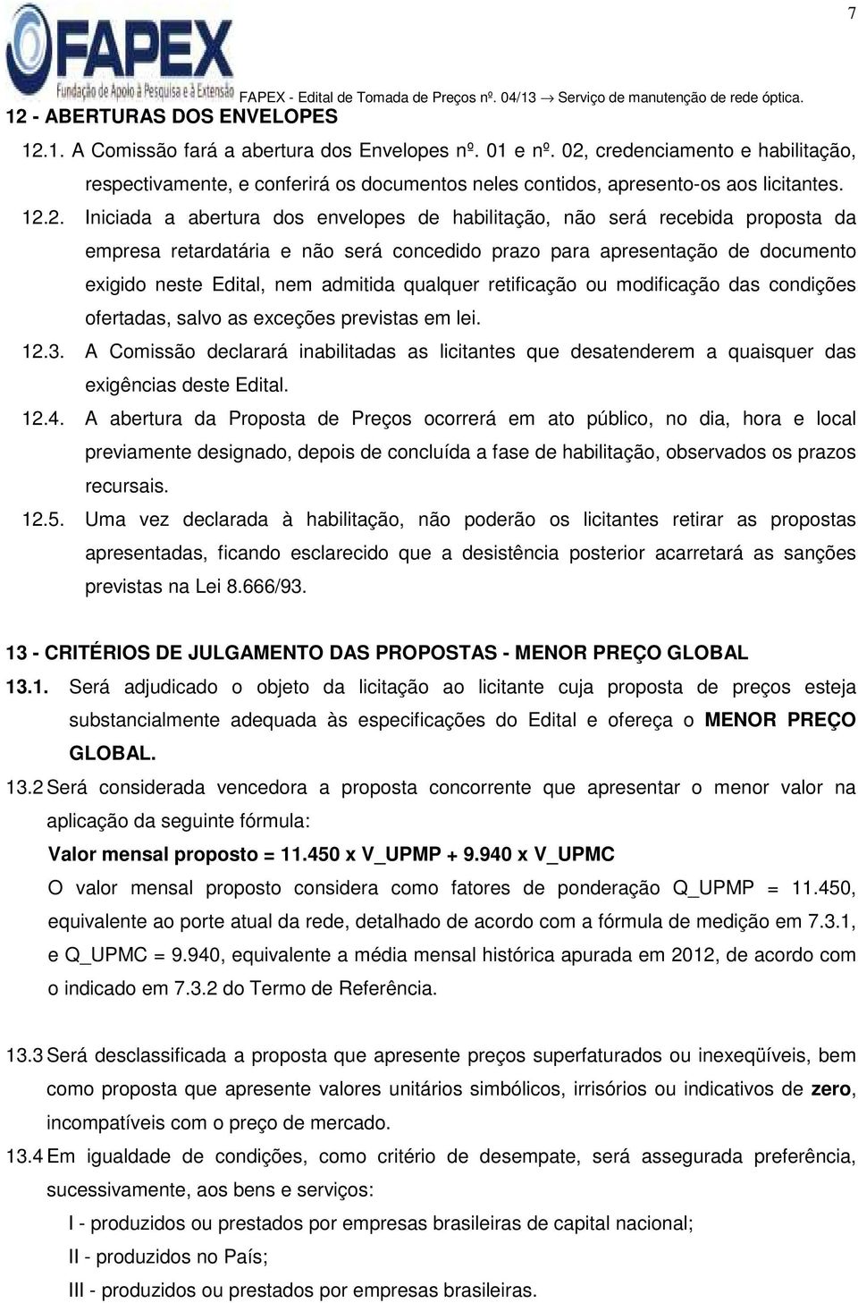 proposta da empresa retardatária e não será concedido prazo para apresentação de documento exigido neste Edital, nem admitida qualquer retificação ou modificação das condições ofertadas, salvo as