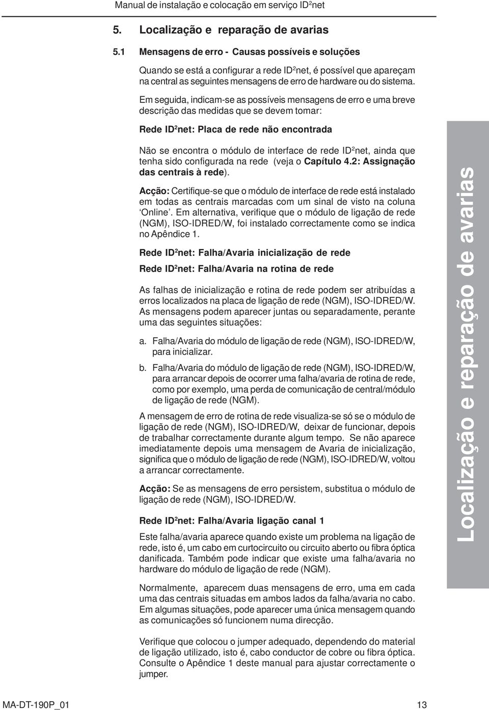 Em seguida, indicam-se as possíveis mensagens de erro e uma breve descrição das medidas que se devem tomar: Rede ID 2 net: Placa de rede não encontrada Não se encontra o módulo de interface de rede