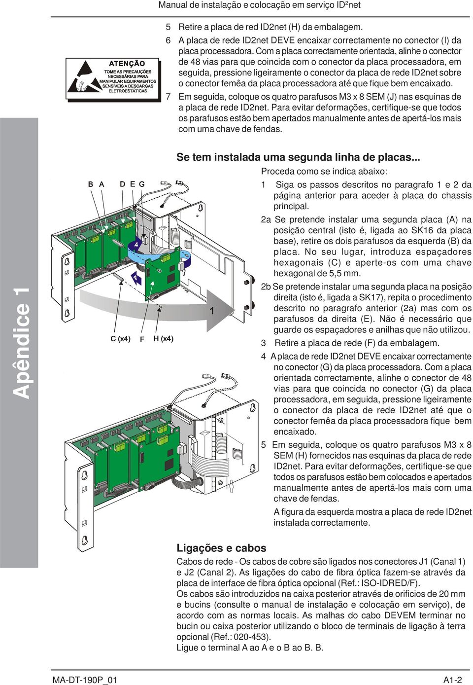 conector femêa da placa processadora até que fique bem encaixado. 7 Em seguida, coloque os quatro parafusos M3 x 8 SEM (J) nas esquinas de a placa de rede ID2net.