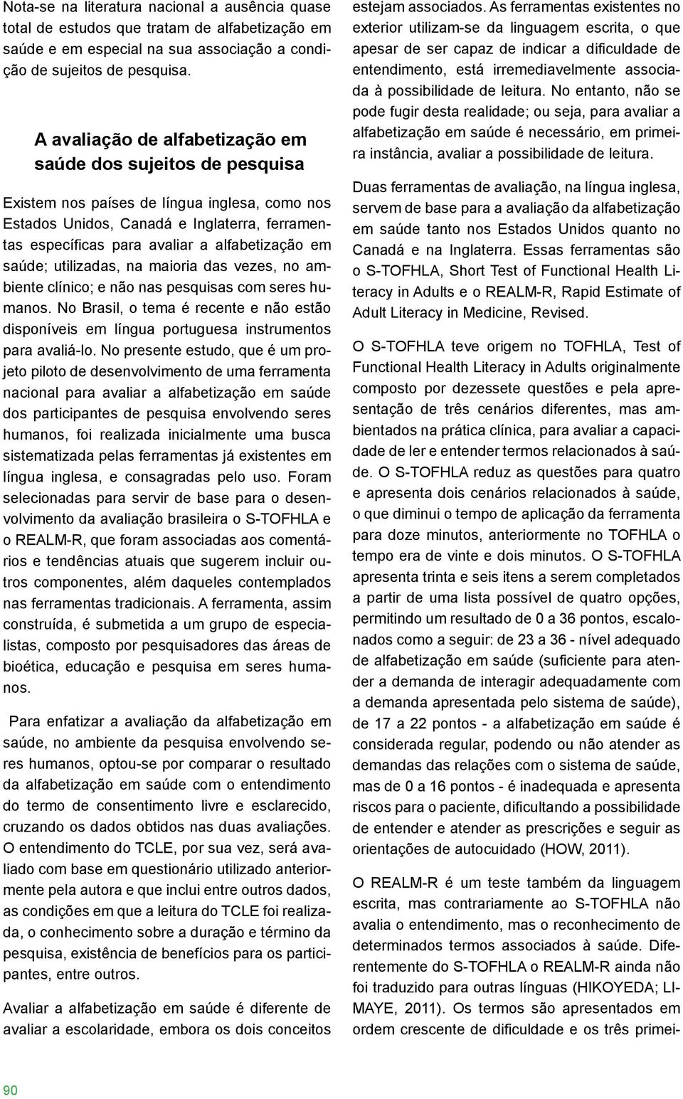 em saúde; utilizadas, na maioria das vezes, no ambiente clínico; e não nas pesquisas com seres humanos.