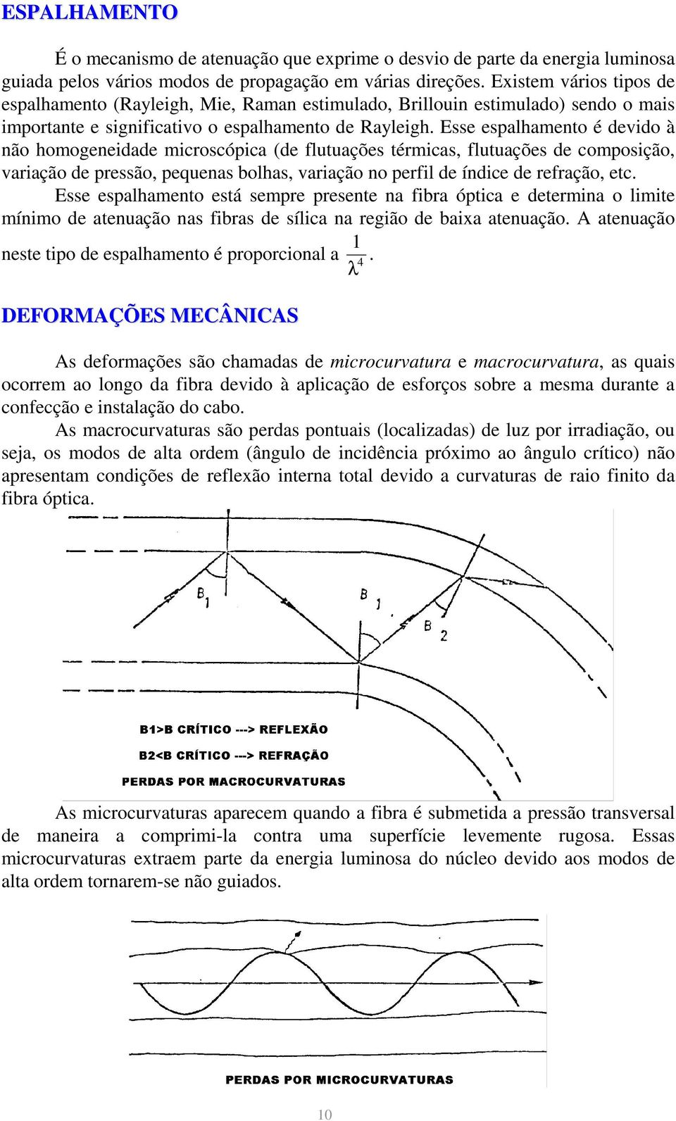 Esse espalhamento é devido à não homogeneidade microscópica (de flutuações térmicas, flutuações de composição, variação de pressão, pequenas bolhas, variação no perfil de índice de refração, etc.