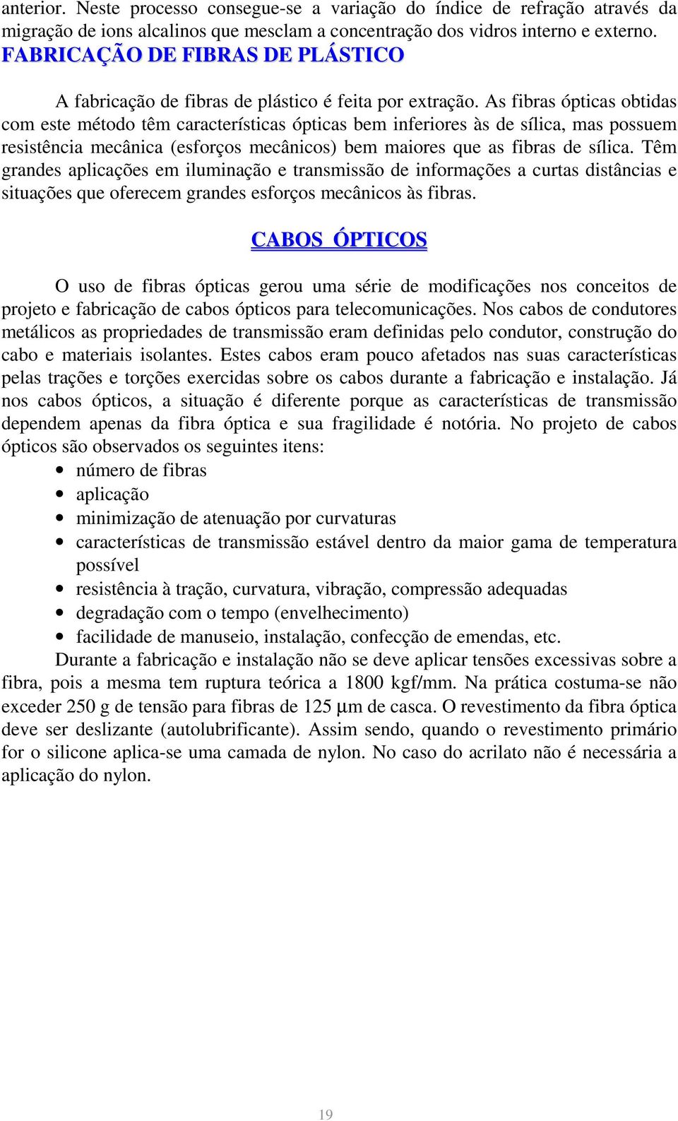 As fibras ópticas obtidas com este método têm características ópticas bem inferiores às de sílica, mas possuem resistência mecânica (esforços mecânicos) bem maiores que as fibras de sílica.