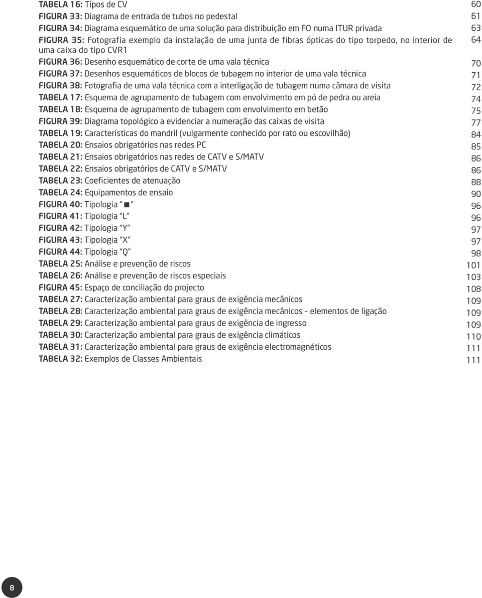 de tubagem no interior de uma vala técnica FIGURA 38: Fotografia de uma vala técnica com a interligação de tubagem numa câmara de visita TABELA 17: Esquema de agrupamento de tubagem com envolvimento