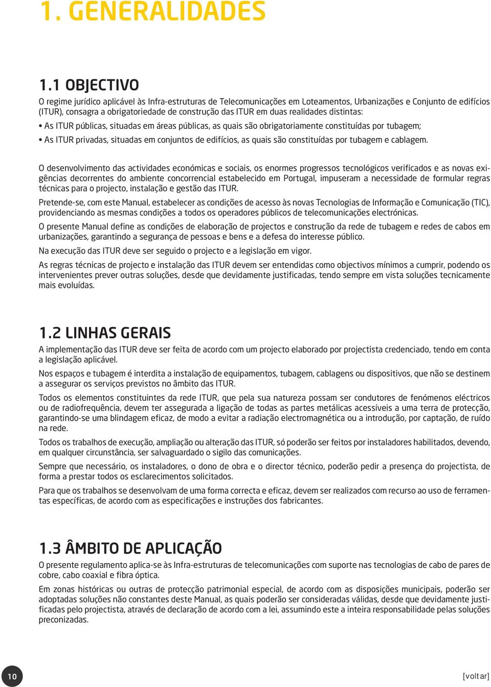 realidades distintas: As ITUR públicas, situadas em áreas públicas, as quais são obrigatoriamente constituídas por tubagem; As ITUR privadas, situadas em conjuntos de edifícios, as quais são