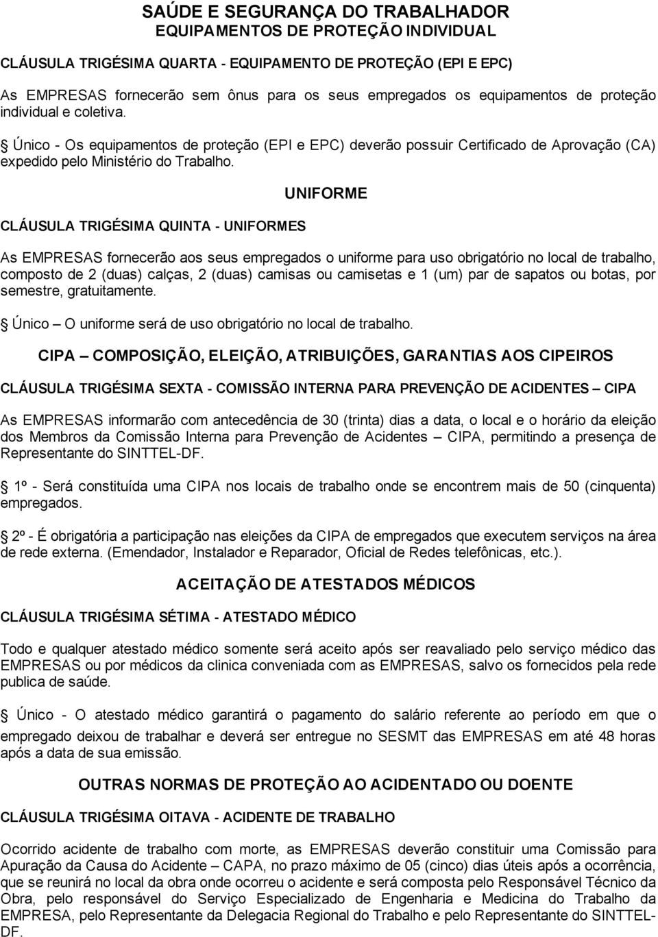 CLÁUSULA TRIGÉSIMA QUINTA - UNIFORMES UNIFORME As EMPRESAS fornecerão aos seus empregados o uniforme para uso obrigatório no local de trabalho, composto de 2 (duas) calças, 2 (duas) camisas ou