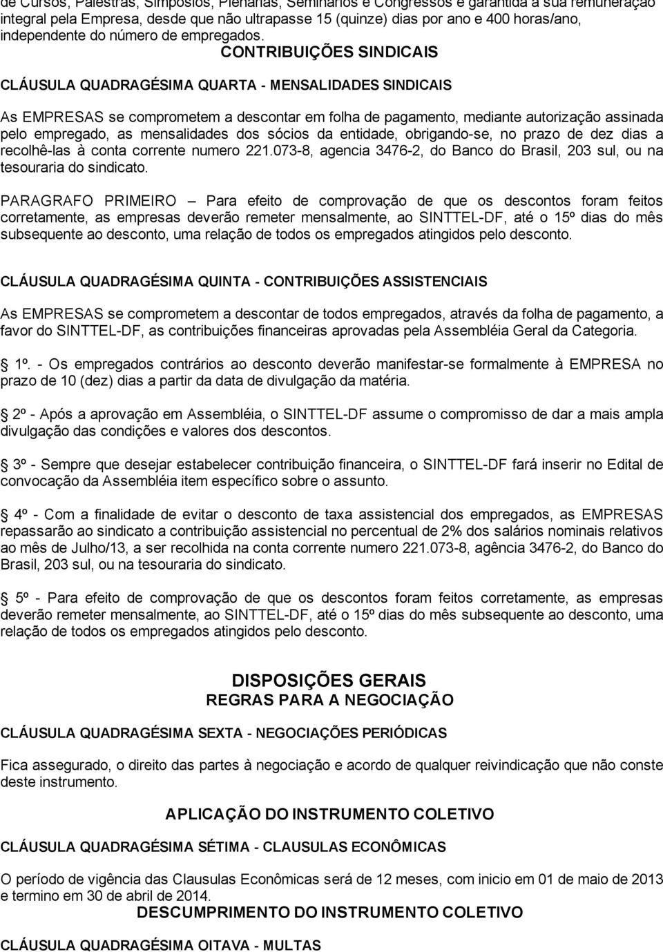 CONTRIBUIÇÕES SINDICAIS CLÁUSULA QUADRAGÉSIMA QUARTA - MENSALIDADES SINDICAIS As EMPRESAS se comprometem a descontar em folha de pagamento, mediante autorização assinada pelo empregado, as