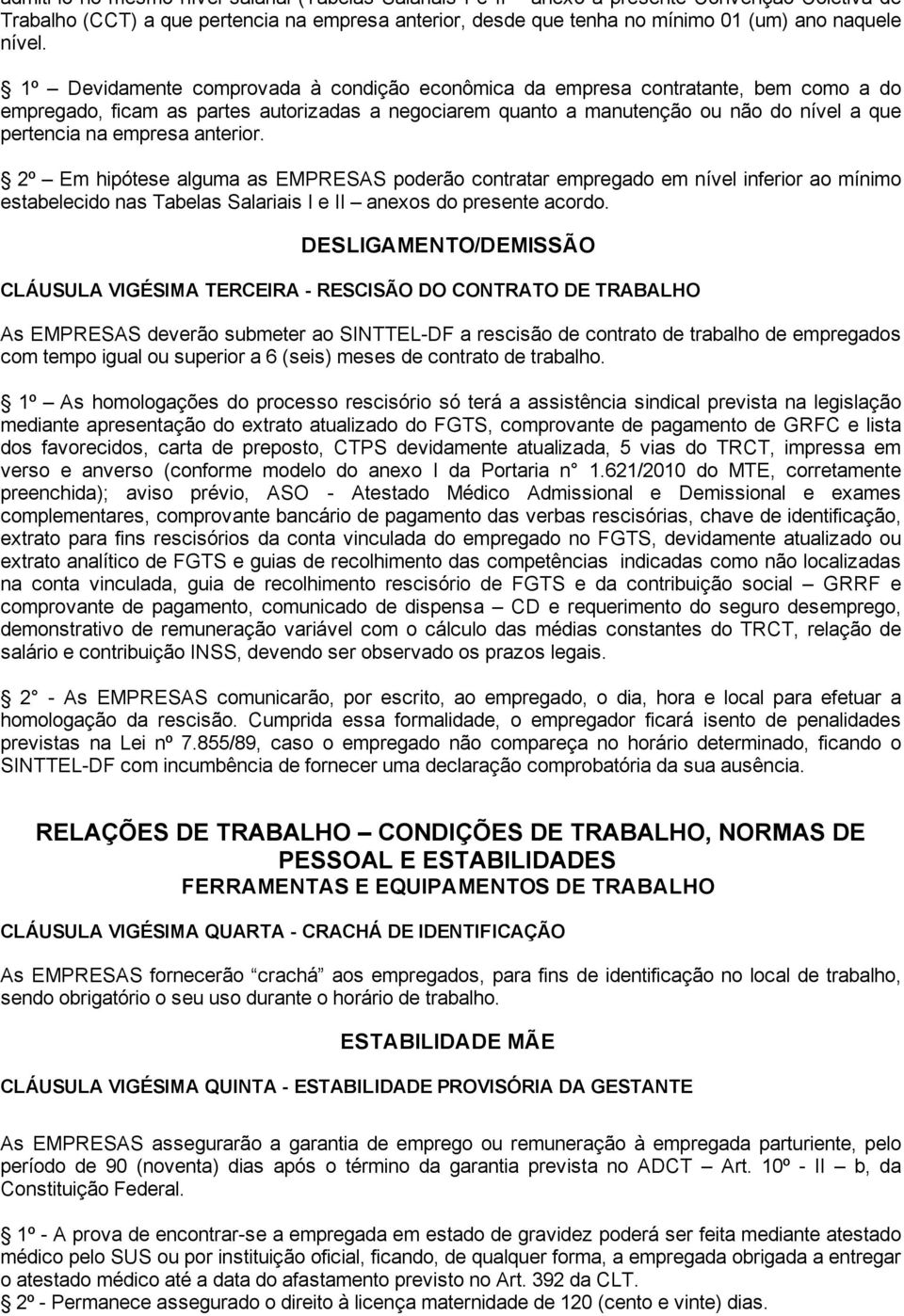 1º Devidamente comprovada à condição econômica da empresa contratante, bem como a do empregado, ficam as partes autorizadas a negociarem quanto a manutenção ou não do nível a que pertencia na empresa