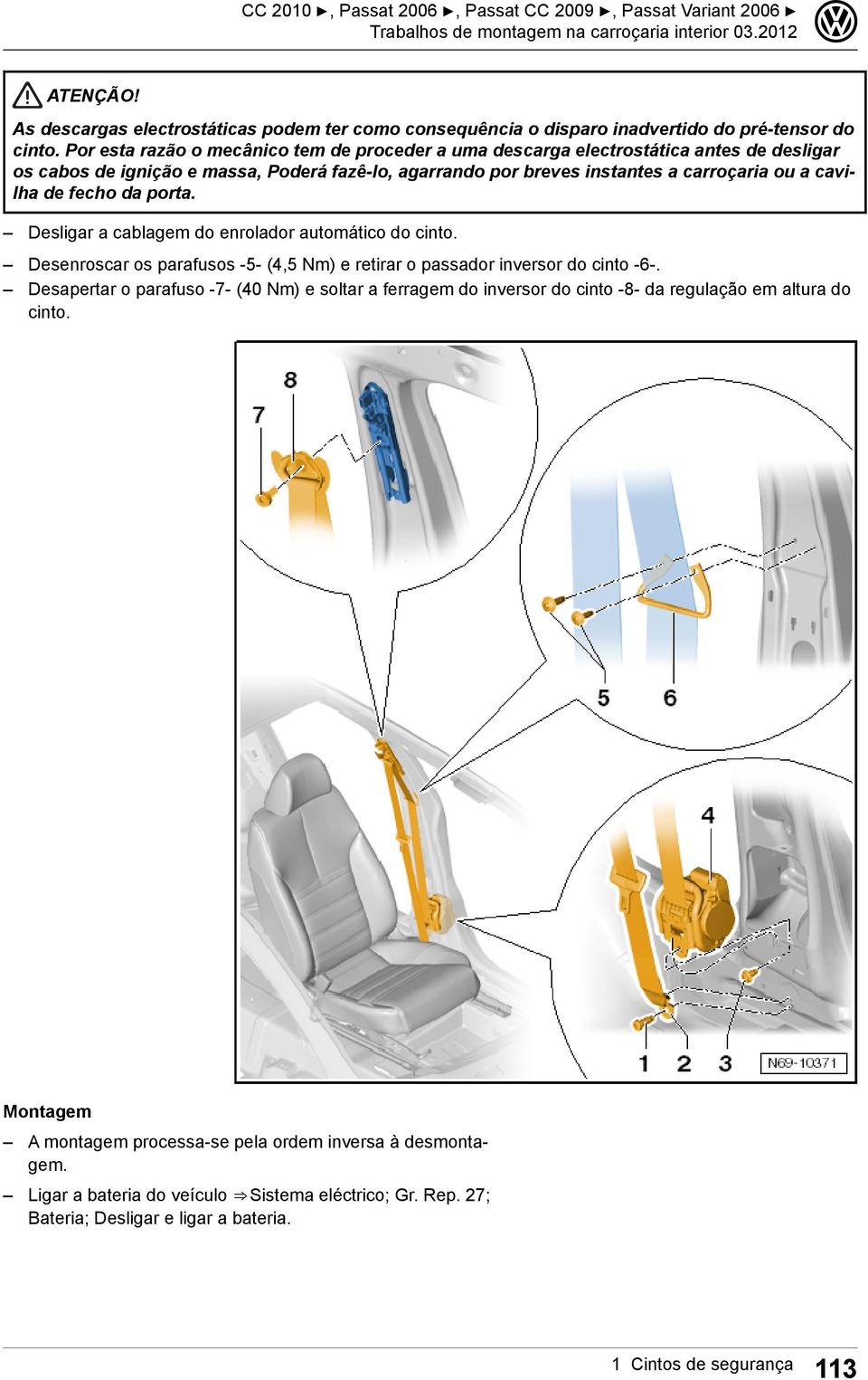 fecho da porta. Desligar a cablagem do enrolador automático do cinto. Desenroscar os parafusos -5- (4,5 Nm) e retirar o passador inversor do cinto -6-.