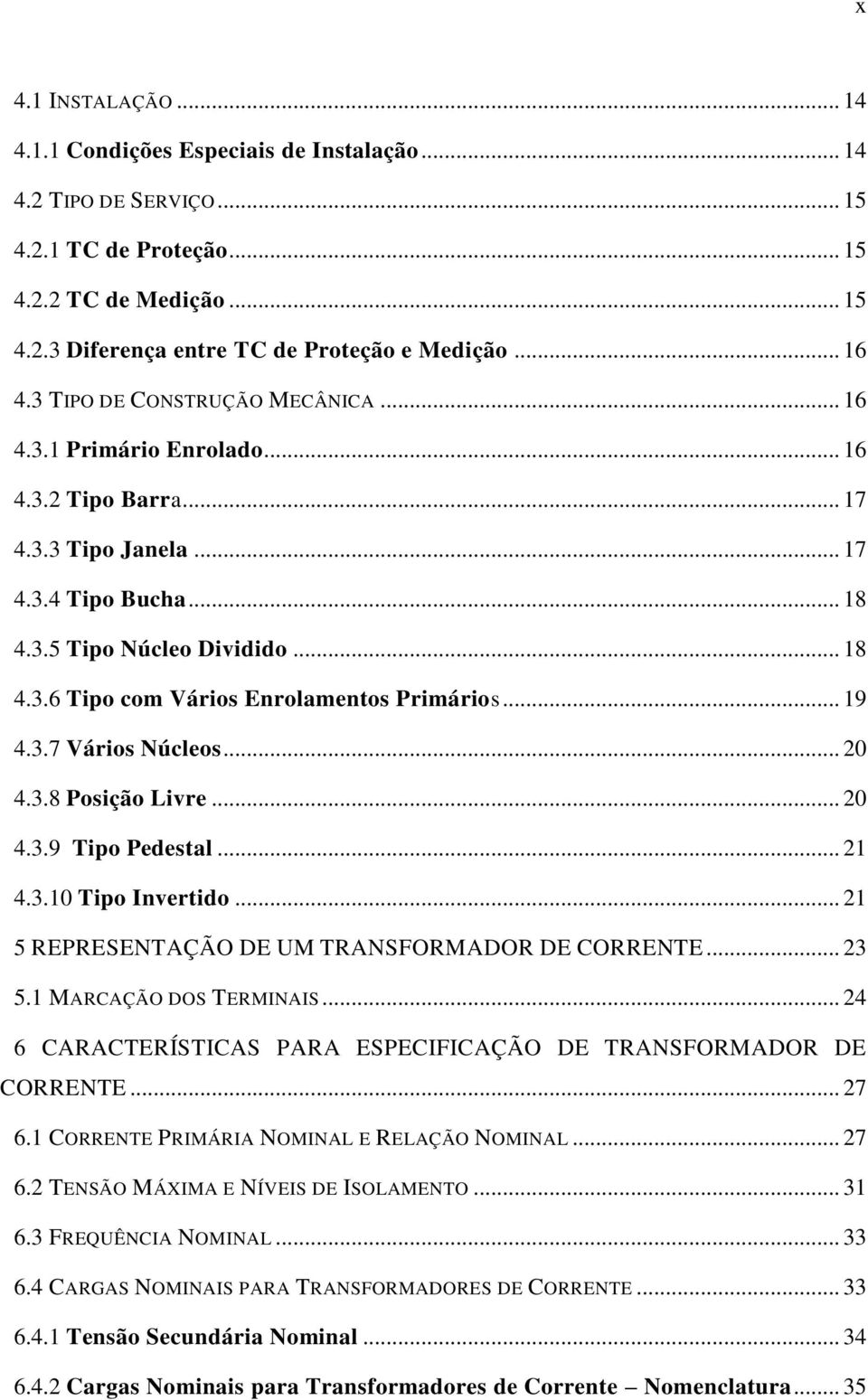 .. 19 4.3.7 Vários Núcleos... 20 4.3.8 Posição Livre... 20 4.3.9 Tipo Pedestal... 21 4.3.10 Tipo Invertido... 21 5 REPRESENTAÇÃO DE UM TRANSFORMADOR DE CORRENTE... 23 5.1 MARCAÇÃO DOS TERMINAIS.