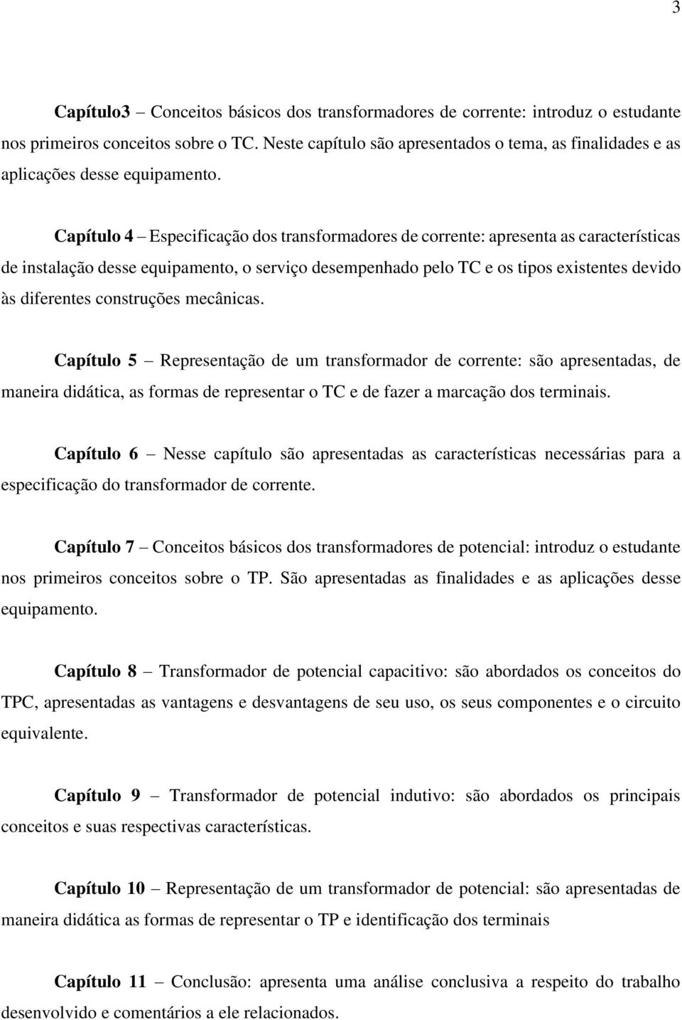 Capítulo 4 Especificação dos transformadores de corrente: apresenta as características de instalação desse equipamento, o serviço desempenhado pelo TC e os tipos existentes devido às diferentes