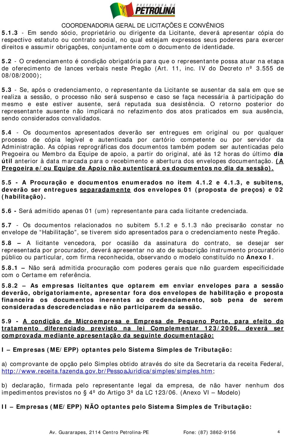 2 - O credenciamento é condição obrigatória para que o representante possa atuar na etapa de oferecimento de lances verbais neste Pregão (Art. 11, inc. IV do Decreto nº 3.555 de 08/08/2000); 5.