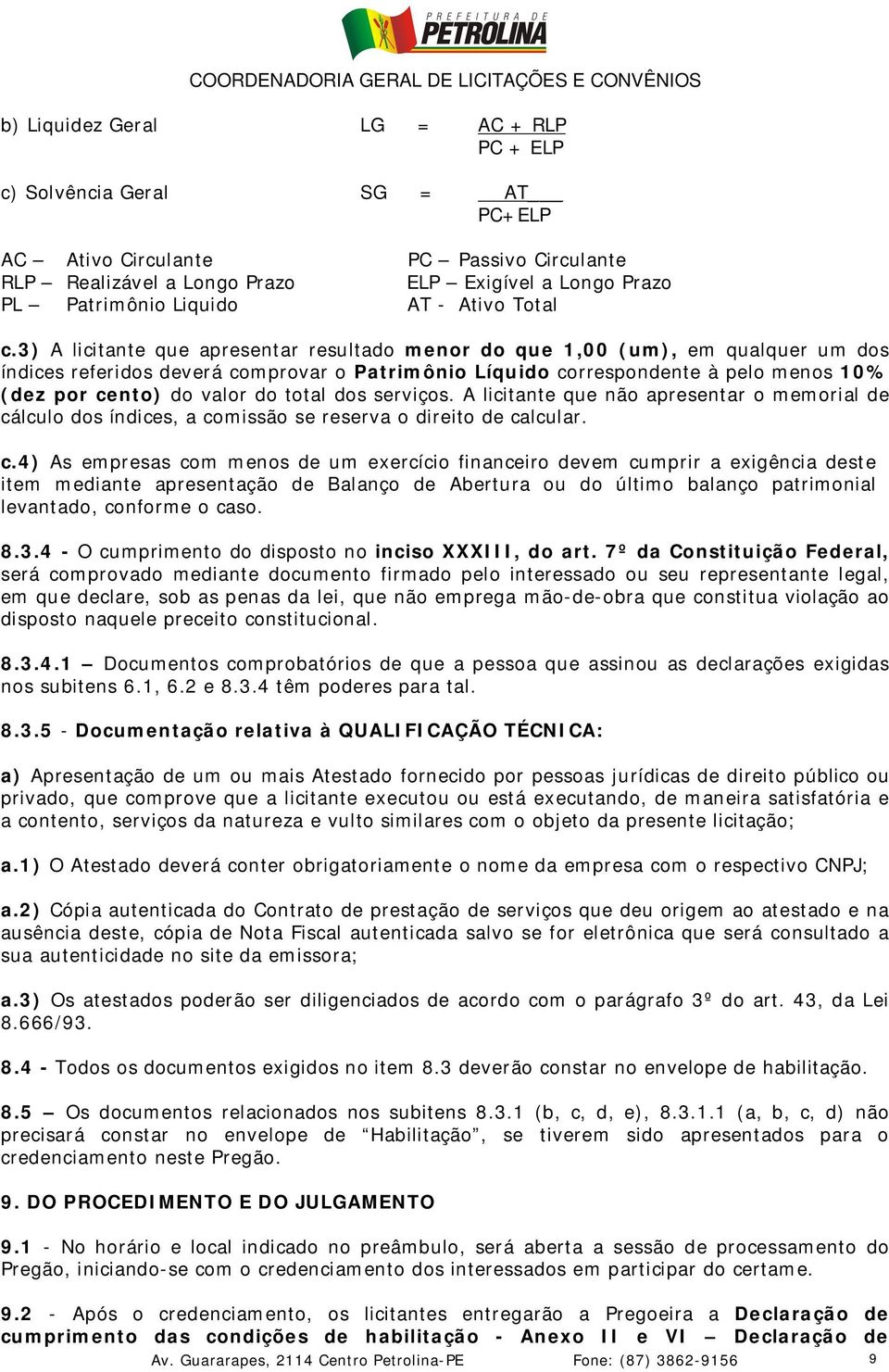 3) A licitante que apresentar resultado menor do que 1,00 (um), em qualquer um dos índices referidos deverá comprovar o Patrimônio Líquido correspondente à pelo menos 10% (dez por cento) do valor do