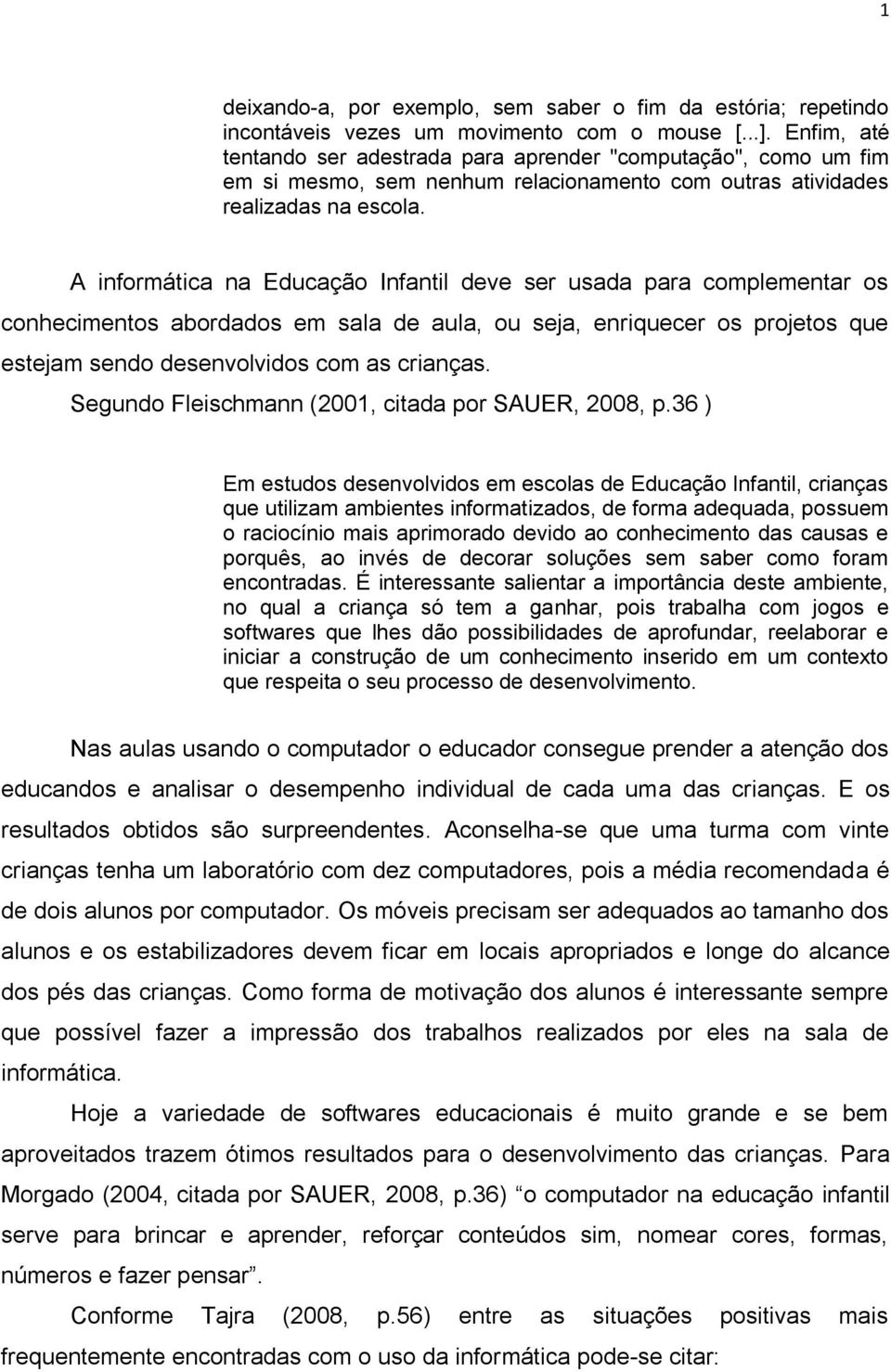 A informática na Educação Infantil deve ser usada para complementar os conhecimentos abordados em sala de aula, ou seja, enriquecer os projetos que estejam sendo desenvolvidos com as crianças.