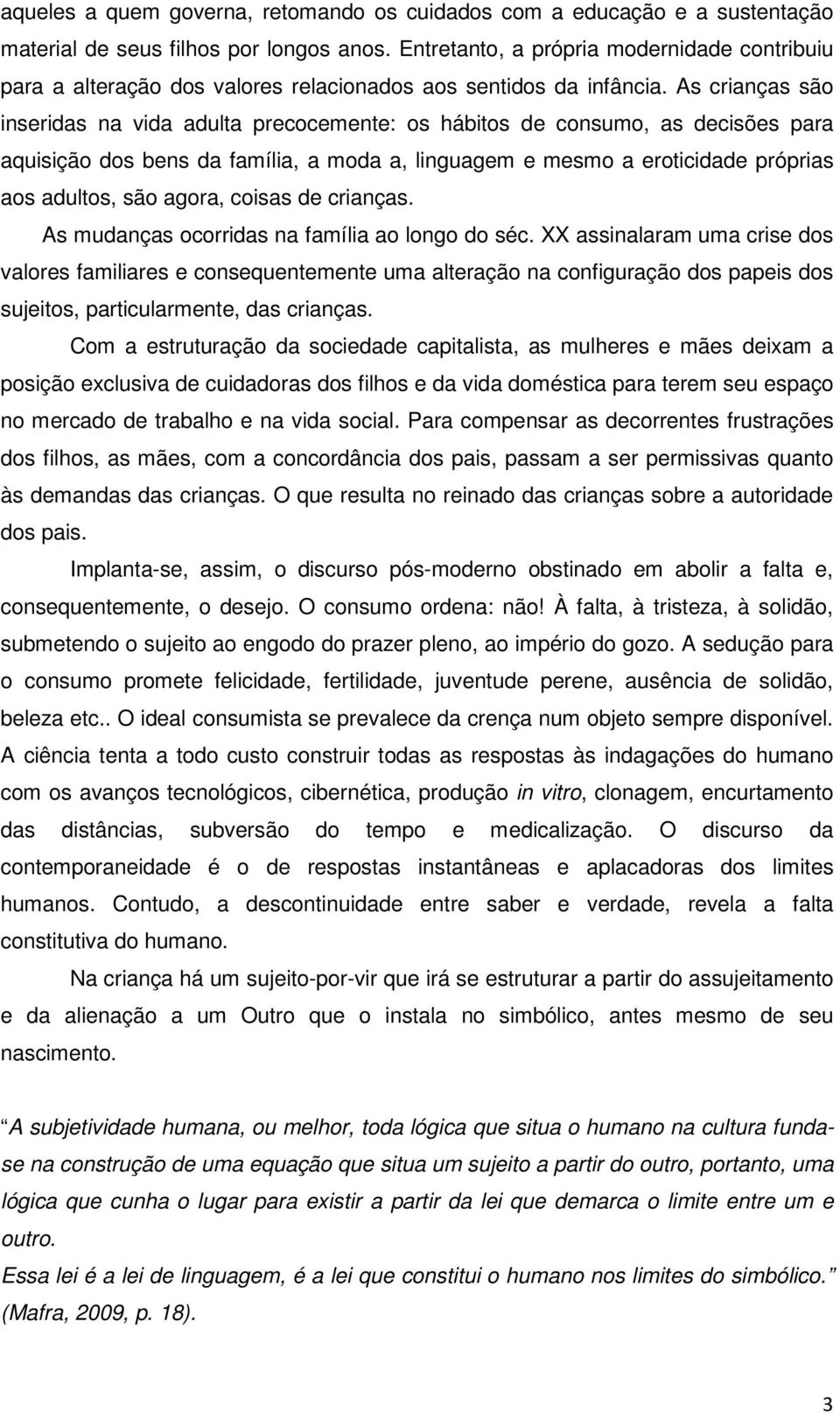 As crianças são inseridas na vida adulta precocemente: os hábitos de consumo, as decisões para aquisição dos bens da família, a moda a, linguagem e mesmo a eroticidade próprias aos adultos, são