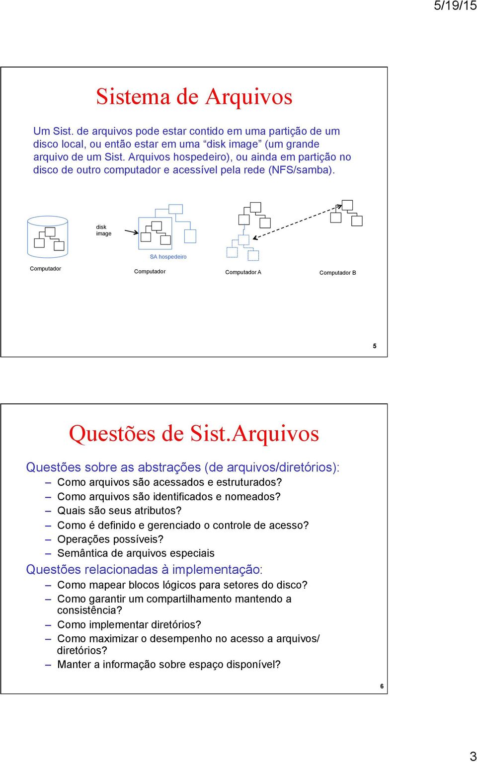 Arquivos Questões sobre as abstrações (de arquivos/diretórios): Como arquivos são acessados e estruturados? Como arquivos são identificados e nomeados? Quais são seus atributos?