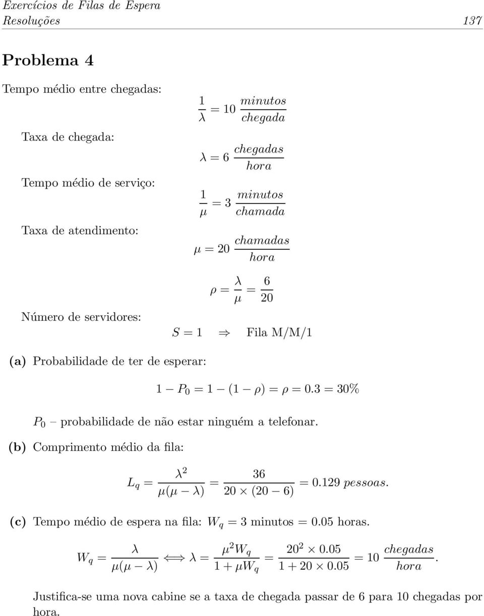 3 = 30% P 0 probabilidade de não estar ninguém a telefonar. (b) Comprimento médio da fila: 2 µ(µ ) = 36 =0.129 pessoas.