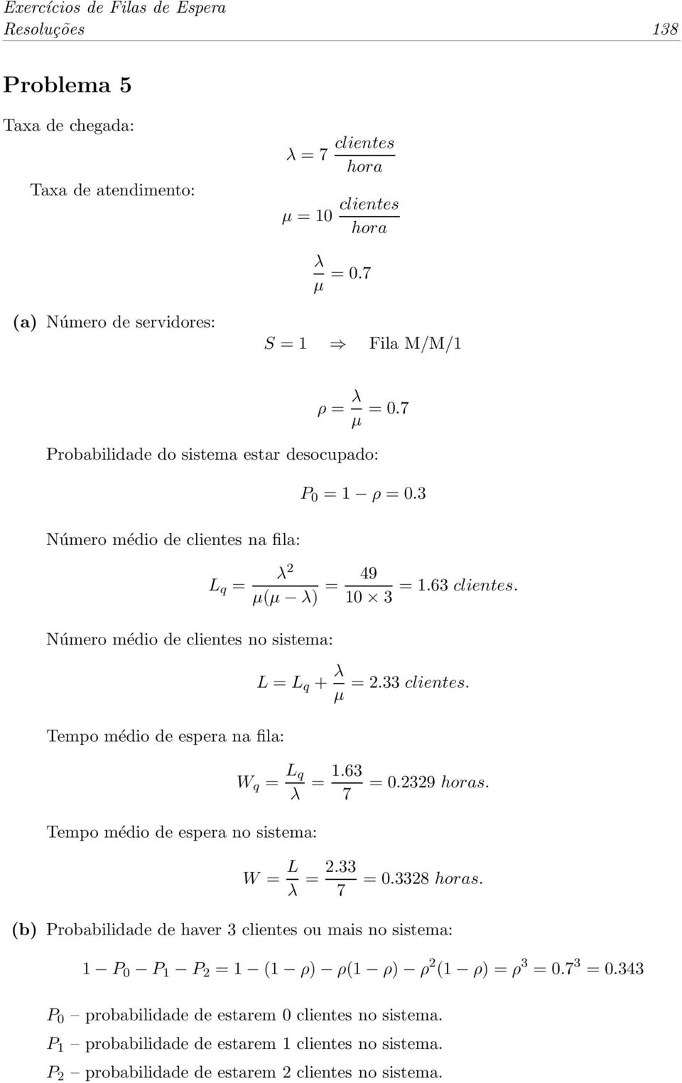 33 clientes. Tempo médio de espera na fila: Tempo médio de espera no sistema: W q = L q = 1.63 = 0.2329 s. 7 W = L = 2.33 7 = 0.3328 s.