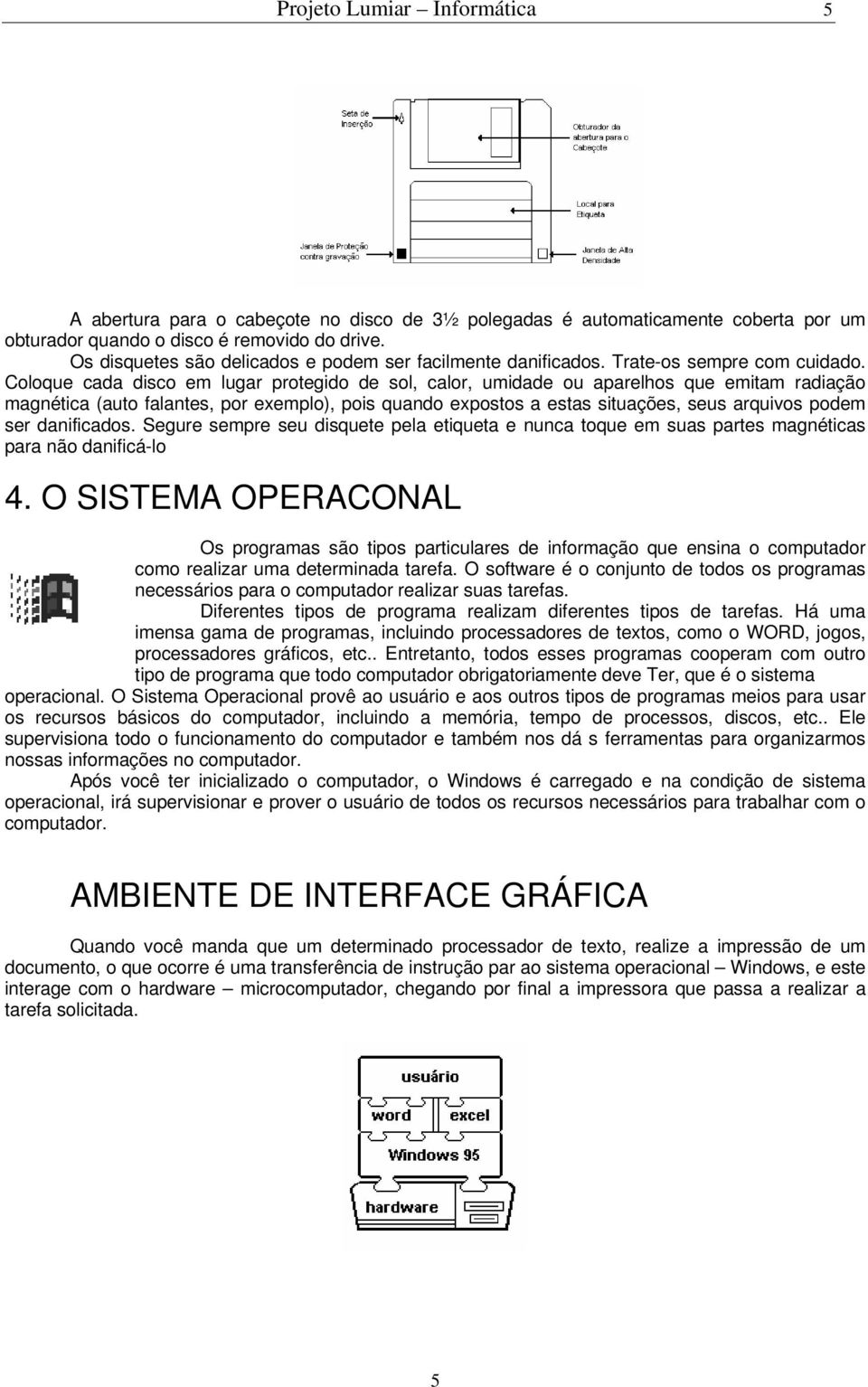 Coloque cada disco em lugar protegido de sol, calor, umidade ou aparelhos que emitam radiação magnética (auto falantes, por exemplo), pois quando expostos a estas situações, seus arquivos podem ser