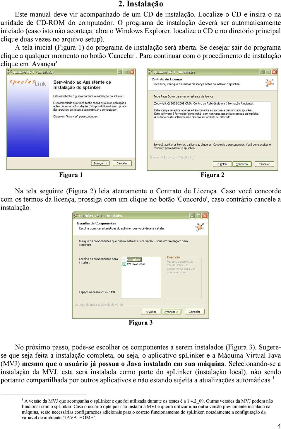 A tela inicial (Figura 1) do programa de instalação será aberta. Se desejar sair do programa clique a qualquer momento no botão 'Cancelar'.