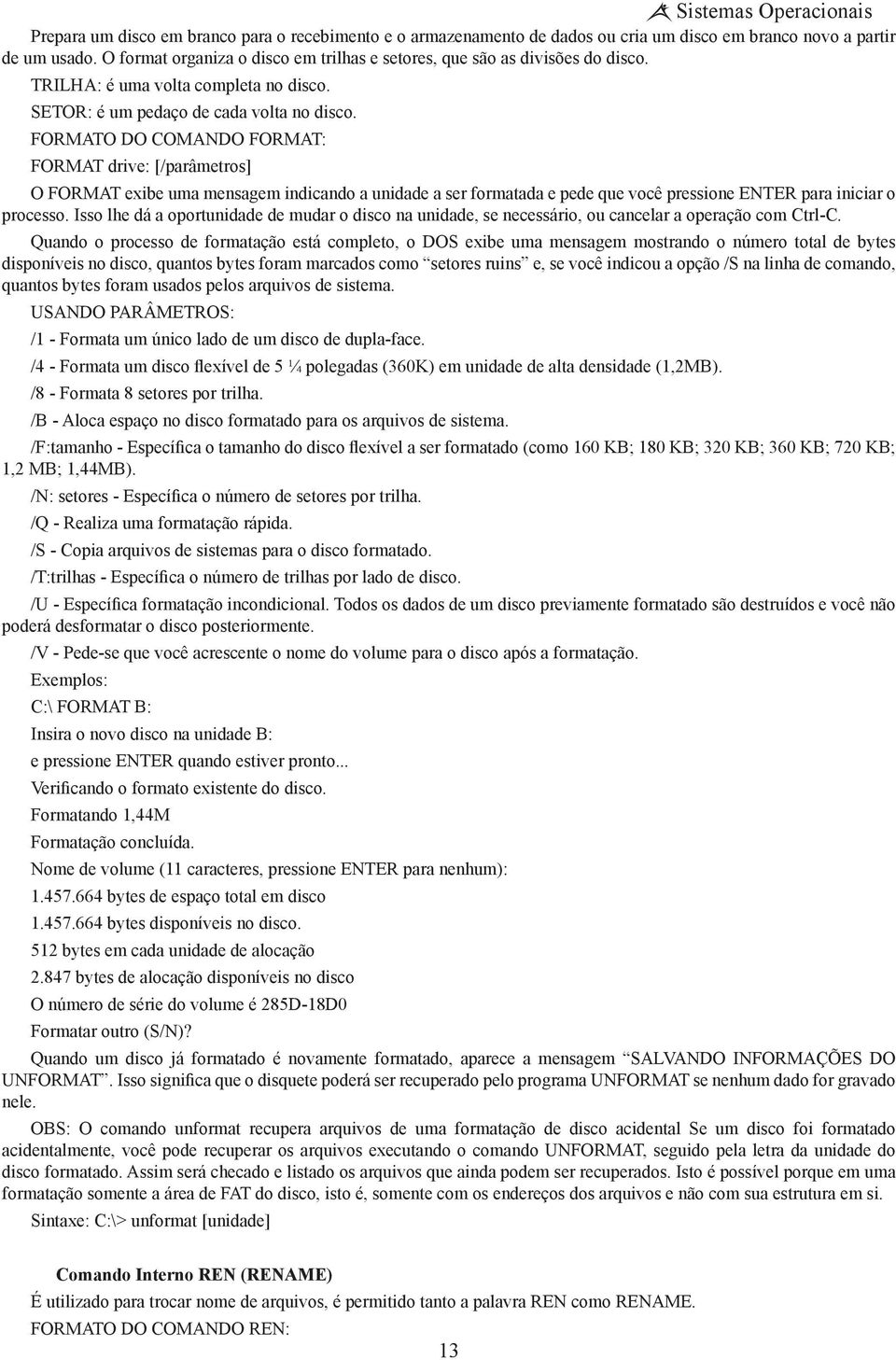 FORMATO DO COMANDO FORMAT: FORMAT drive: [/parâmetros] O FORMAT exibe uma mensagem indicando a unidade a ser formatada e pede que você pressione ENTER para iniciar o processo.