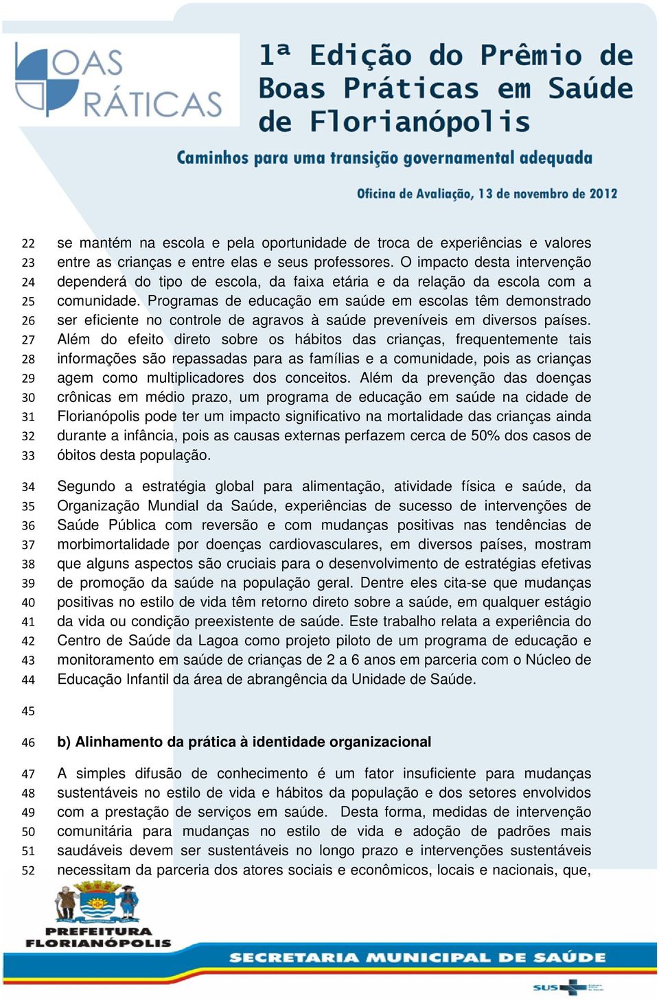 Programas de educação em saúde em escolas têm demonstrado ser eficiente no controle de agravos à saúde preveníveis em diversos países.