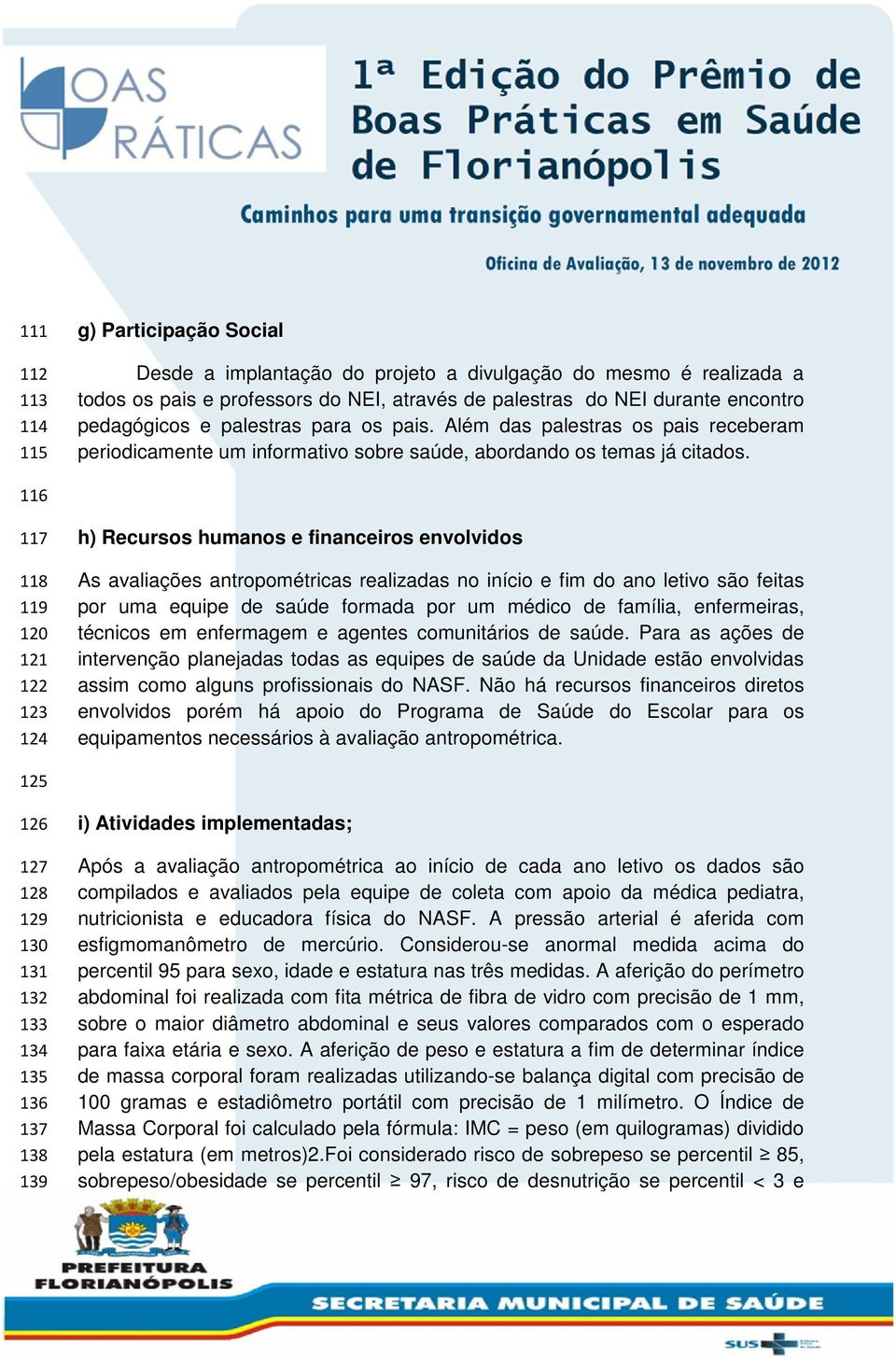 116 117 118 119 120 121 122 123 124 h) Recursos humanos e financeiros envolvidos As avaliações antropométricas realizadas no início e fim do ano letivo são feitas por uma equipe de saúde formada por