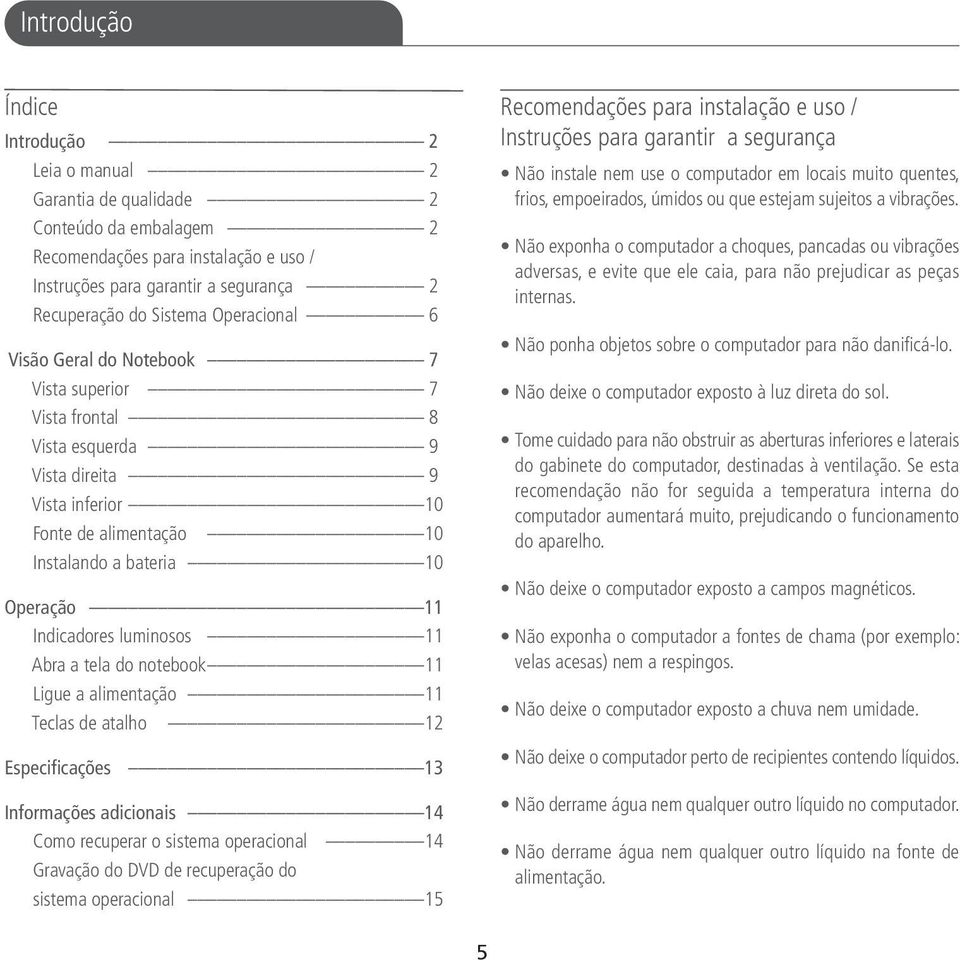 luminosos 11 Abra a tela do notebook 11 Ligue a alimentação 11 Teclas de atalho 12 Especificações 13 Informações adicionais 14 Como recuperar o sistema operacional 14 Gravação do DVD de recuperação