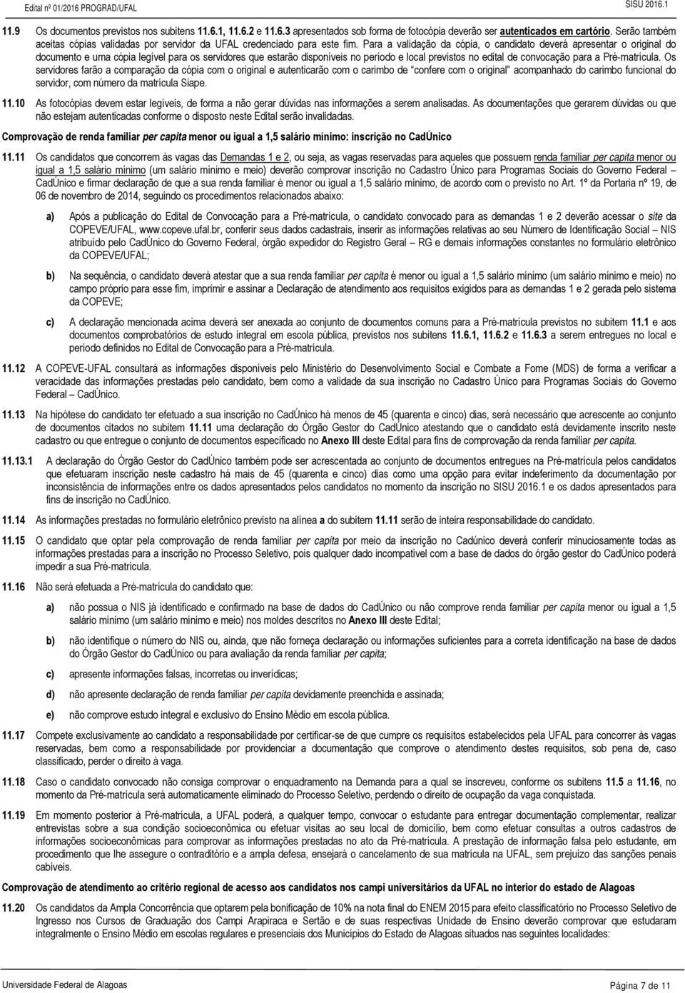 Para a validação da cópia, o candidato deverá apresentar o original do documento e uma cópia legível para os servidores que estarão disponíveis no período e local previstos no edital de convocação