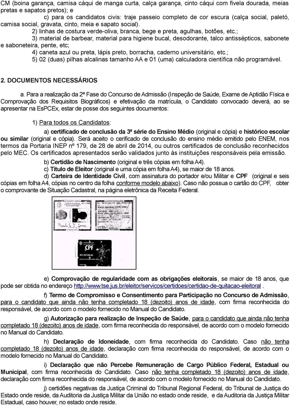 ; 3) material de barbear, material para higiene bucal, desodorante, talco antissépticos, sabonete e saboneteira, pente, etc; 4) caneta azul ou preta, lápis preto, borracha, caderno universitário, etc.