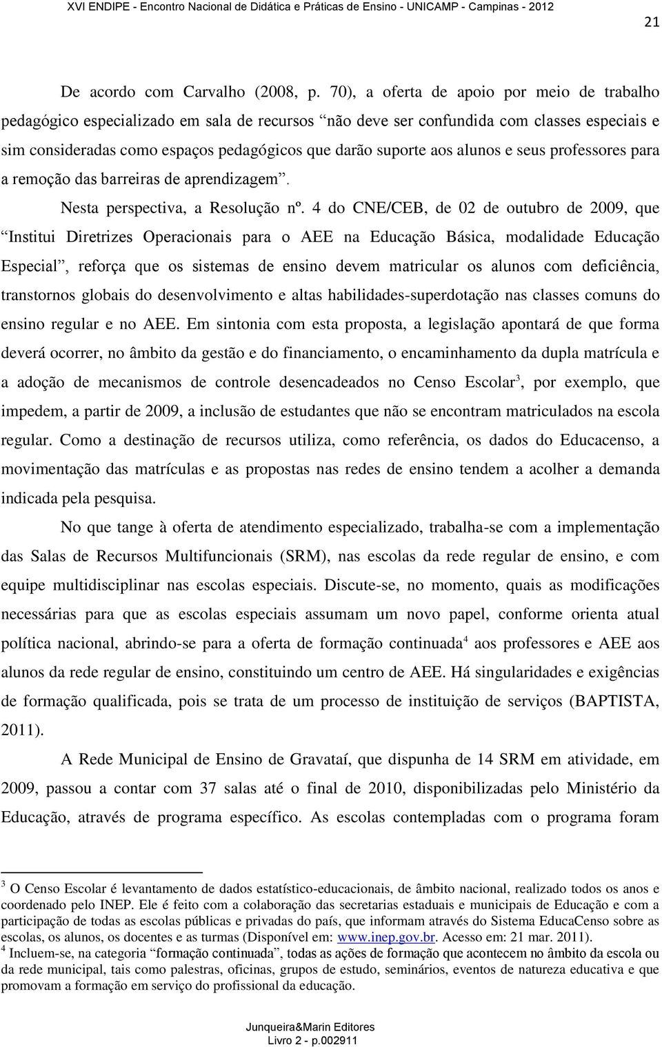 aos alunos e seus professores para a remoção das barreiras de aprendizagem. Nesta perspectiva, a Resolução nº.